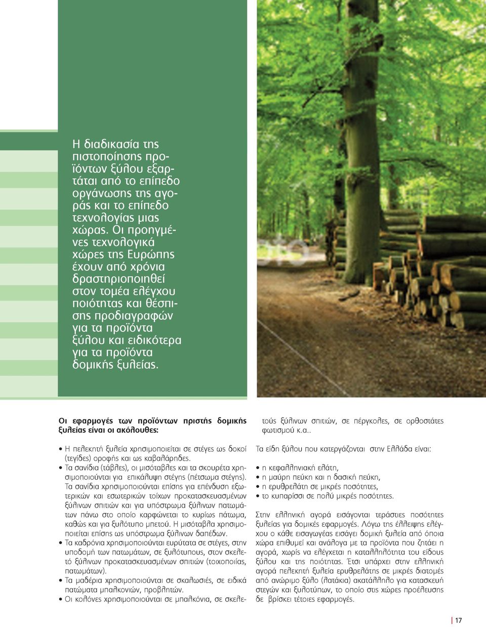 ξυλείας. Οι εφαρμογές των προϊόντων πριστής δομικής ξυλείας είναι οι ακόλουθες: Η πελεκητή ξυλεία χρησιμοποιείται σε στέγες ως δοκοί (τεγίδες) οροφής και ως καβαλάρηδες.