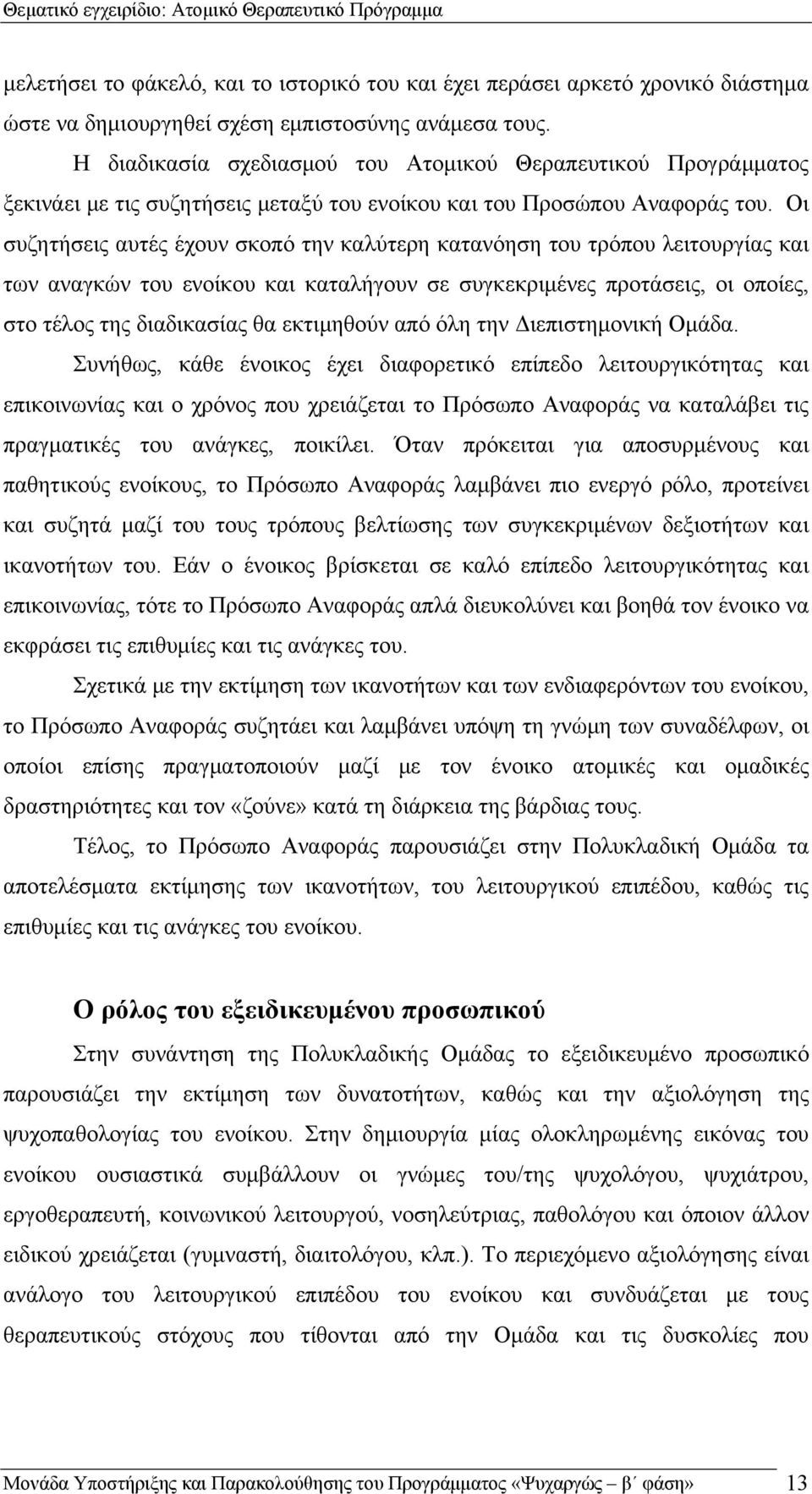 Οι συζητήσεις αυτές έχουν σκοπό την καλύτερη κατανόηση του τρόπου λειτουργίας και των αναγκών του ενοίκου και καταλήγουν σε συγκεκριμένες προτάσεις, οι οποίες, στο τέλος της διαδικασίας θα εκτιμηθούν