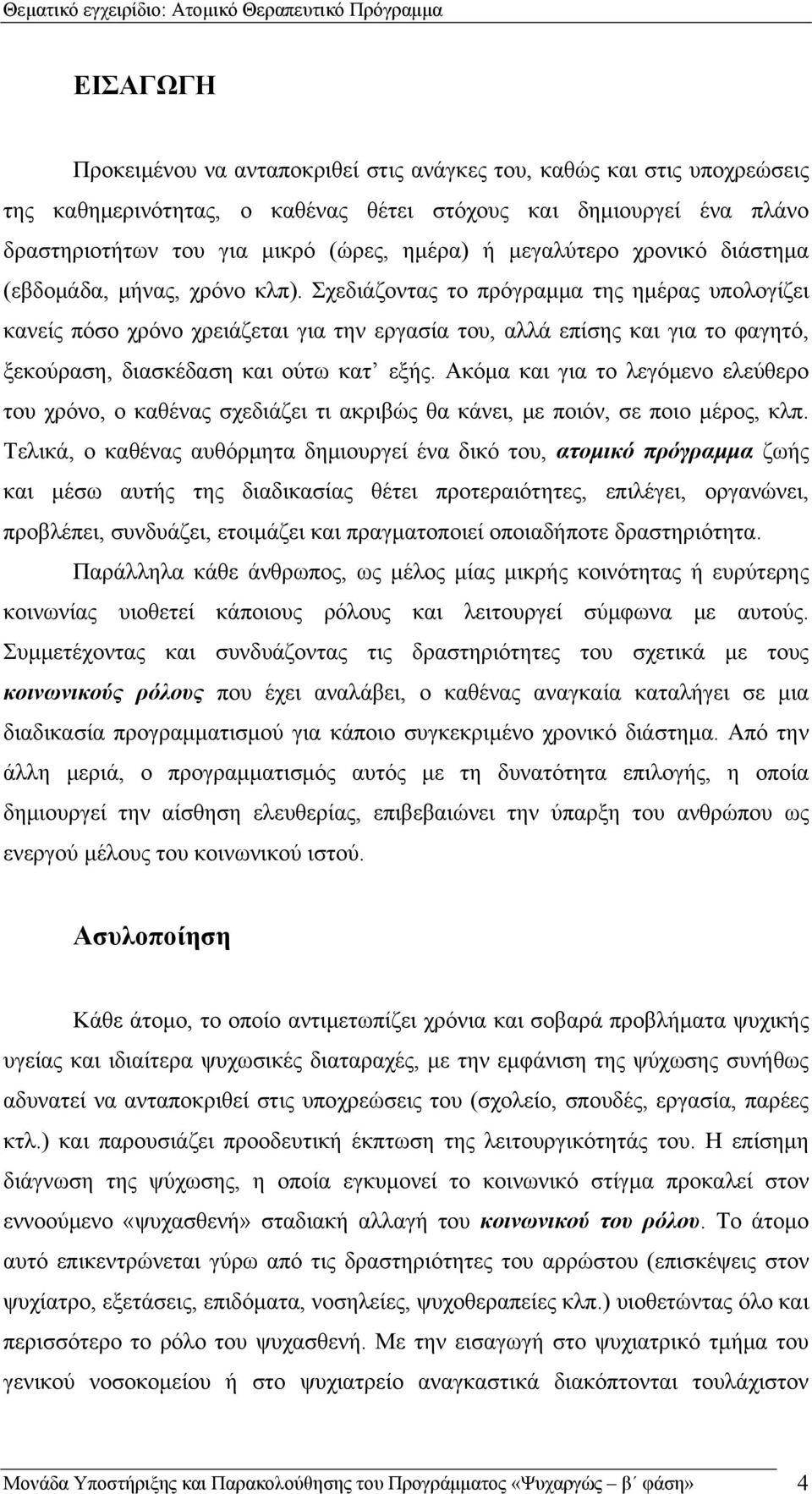Σχεδιάζοντας το πρόγραμμα της ημέρας υπολογίζει κανείς πόσο χρόνο χρειάζεται για την εργασία του, αλλά επίσης και για το φαγητό, ξεκούραση, διασκέδαση και ούτω κατ εξής.