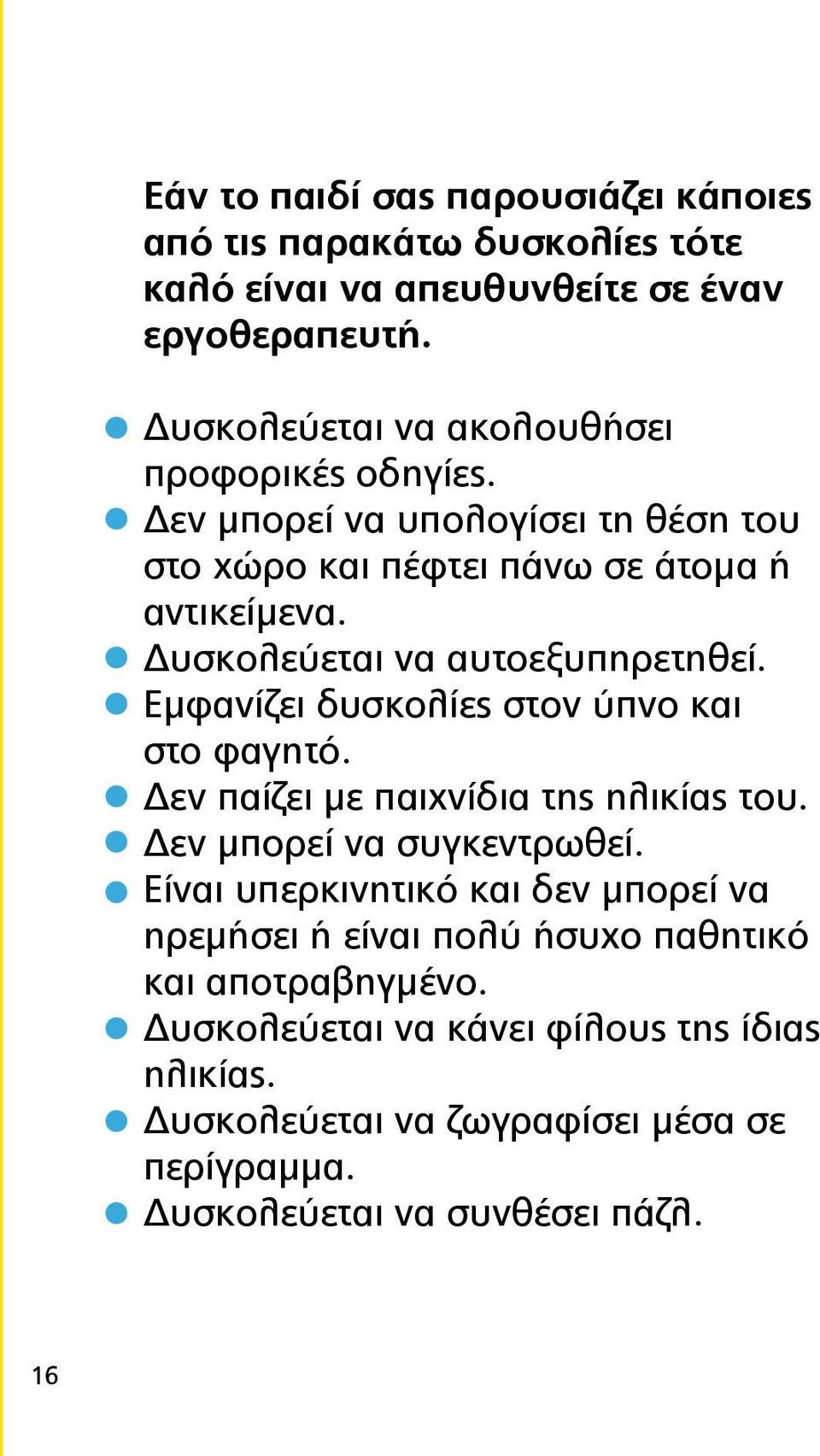 Δυσκολεύεται να αυτοεξυπηρετηθεί. Εμφανίζει δυσκολίες στον ύπνο και στο φαγητό. Δεν παίζει με παιχνίδια της ηλικίας του. Δεν μπορεί να συγκεντρωθεί.