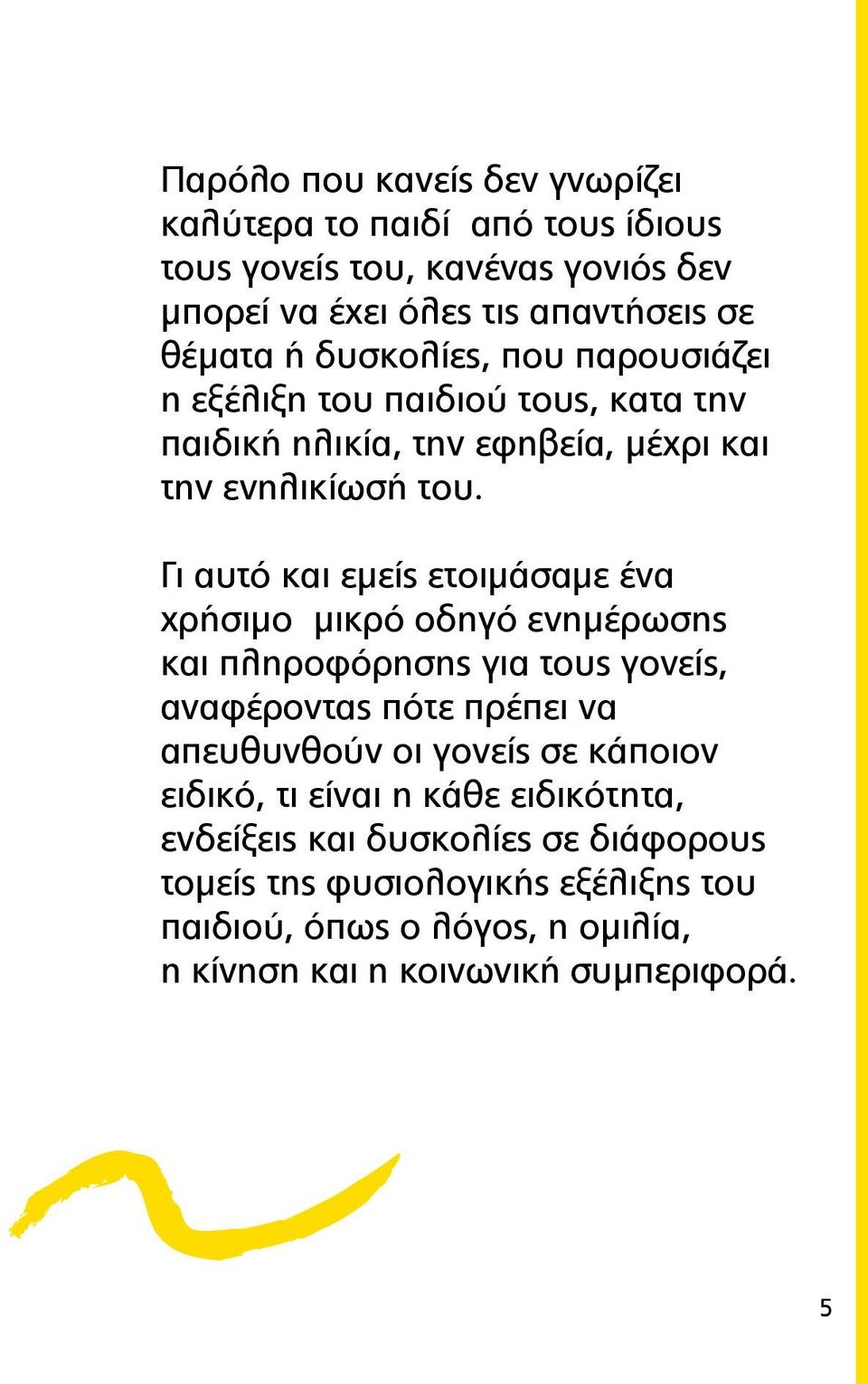 Γι αυτό και εμείς ετοιμάσαμε ένα χρήσιμο μικρό οδηγό ενημέρωσης και πληροφόρησης για τους γονείς, αναφέροντας πότε πρέπει να απευθυνθούν οι γονείς σε