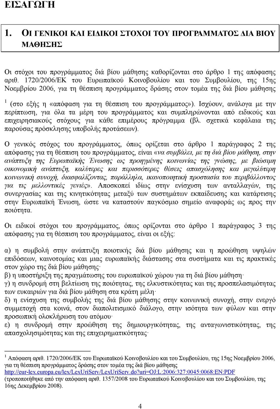 προγράμματος»). Ισχύουν, ανάλογα με την περίπτωση, για όλα τα μέρη του προγράμματος και συμπληρώνονται από ειδικούς και επιχειρησιακούς στόχους για κάθε επιμέρους πρόγραμμα (βλ.