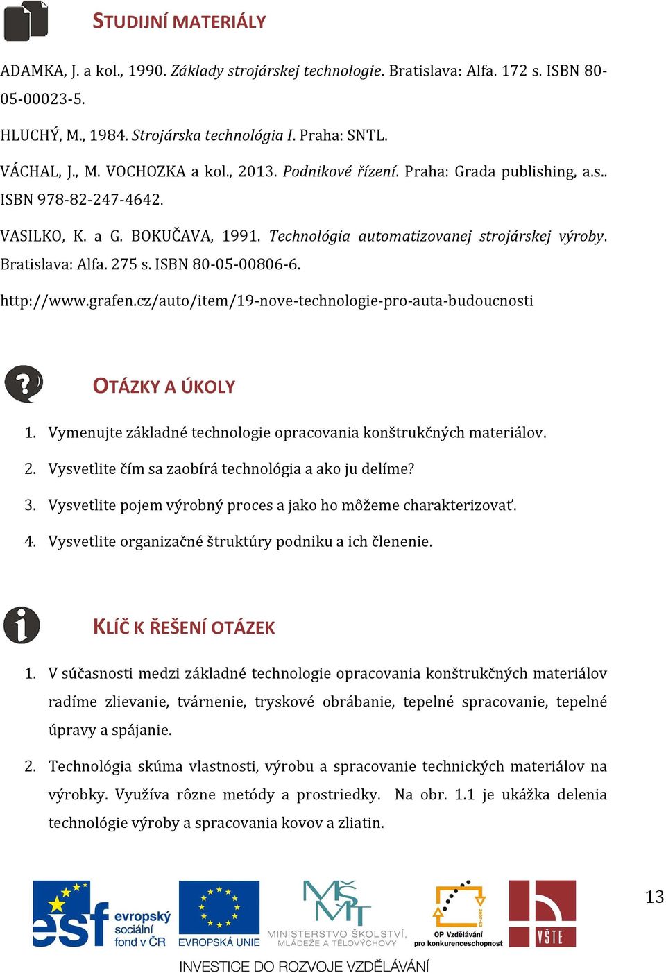Bratislava: Alfa. 275 s. ISBN 80-05-00806-6. http://www.grafen.cz/auto/item/19-nove-technologie-pro-auta-budoucnosti 1. Vymenujte základné technologie opracovania konštrukčných materiálov. 2. Vysvetlite čím sa zaobírá technológia a ako ju delíme?