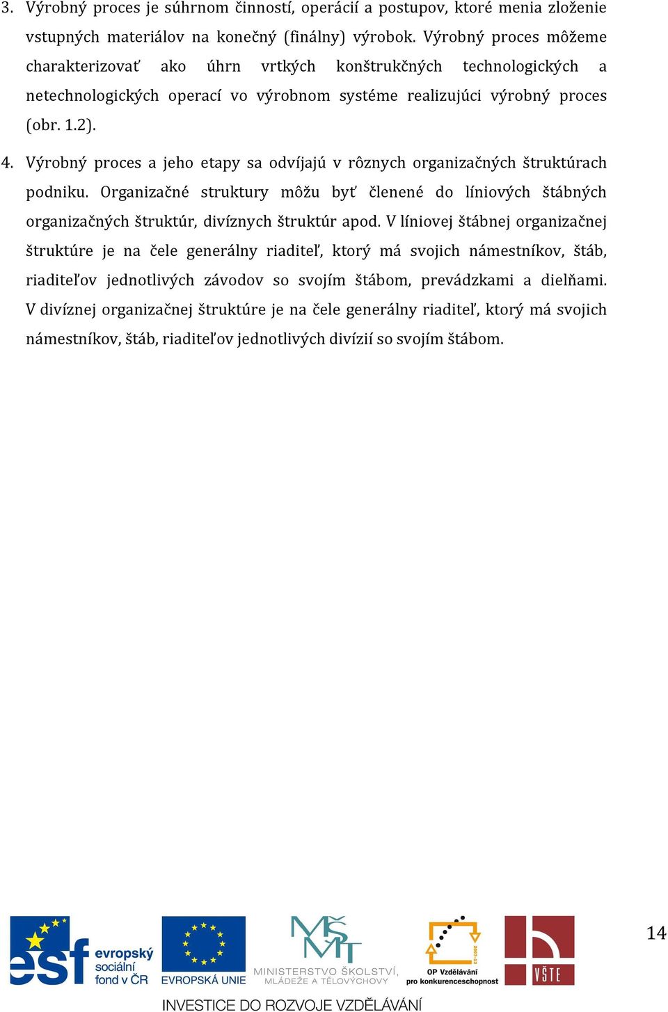 Výrobný proces a jeho etapy sa odvíjajú v rôznych organizačných štruktúrach podniku. Organizačné struktury môžu byť členené do líniových štábných organizačných štruktúr, divíznych štruktúr apod.