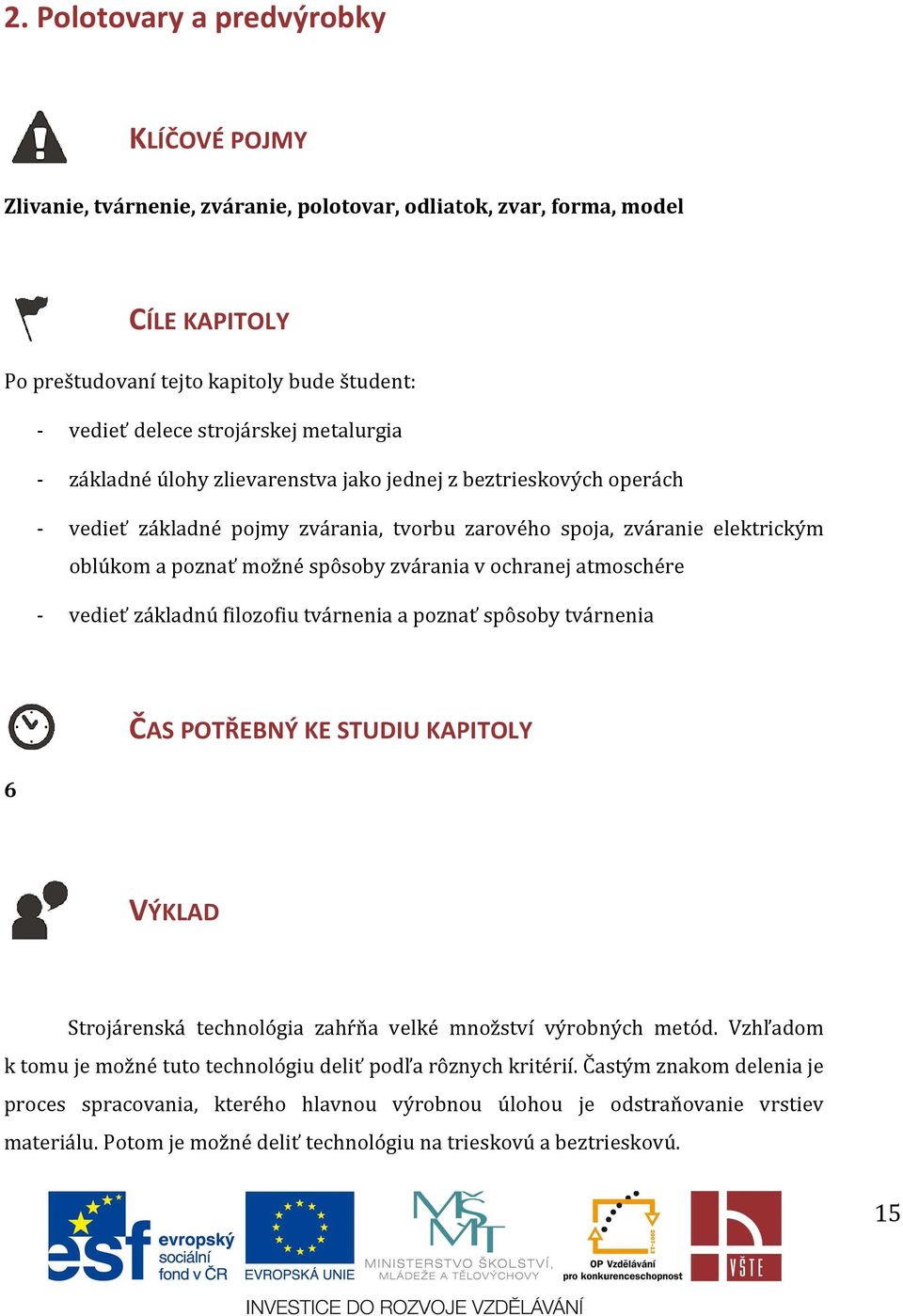 zvárania v ochranej atmoschére - vedieť základnú filozofiu tvárnenia a poznať spôsoby tvárnenia 6 ČAS POTŘEBNÝ KE STUDIU KAPITOLY VÝKLAD Strojárenská technológia zahŕňa velké množství výrobných metód.