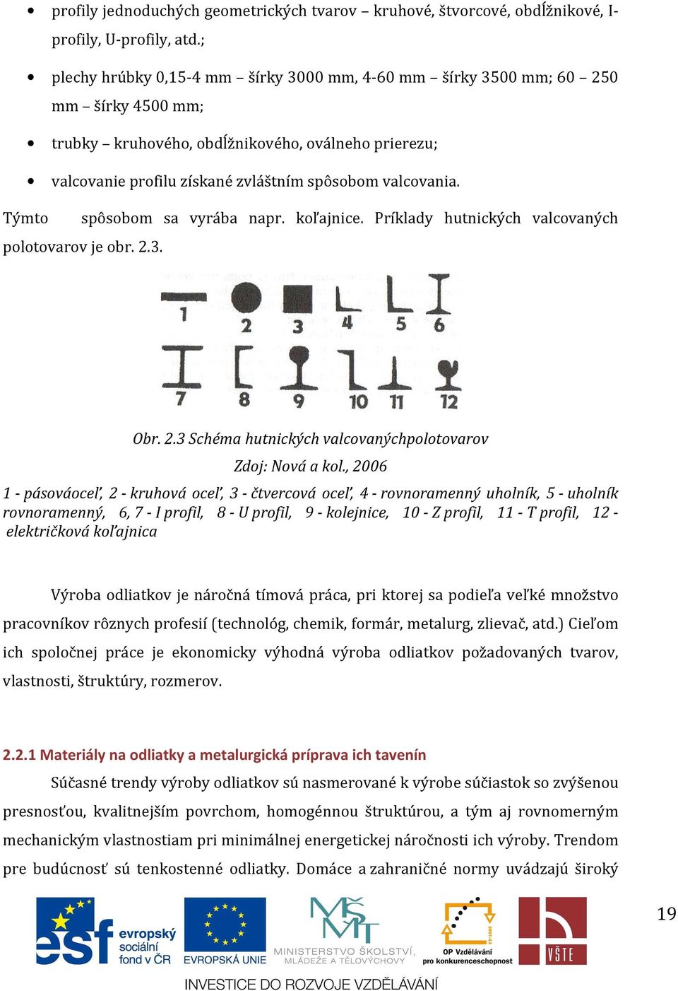 Týmto spôsobom sa vyrába napr. koľajnice. Príklady hutnických valcovaných polotovarov je obr. 2.3. Obr. 2.3 Schéma hutnických valcovanýchpolotovarov Zdoj: Nová a kol.