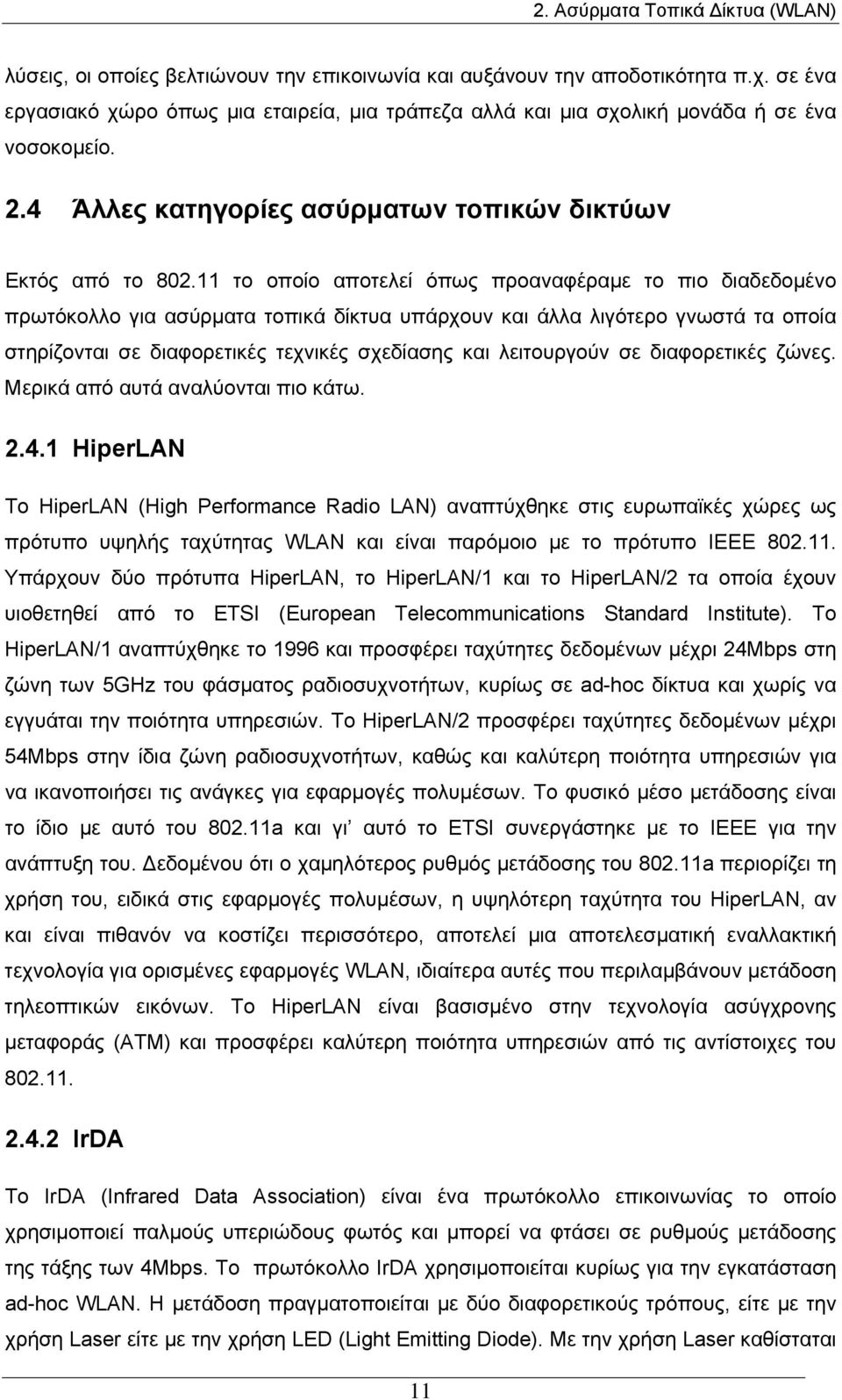 11 το οποίο αποτελεί όπως προαναφέραμε το πιο διαδεδομένο πρωτόκολλο για ασύρματα τοπικά δίκτυα υπάρχουν και άλλα λιγότερο γνωστά τα οποία στηρίζονται σε διαφορετικές τεχνικές σχεδίασης και