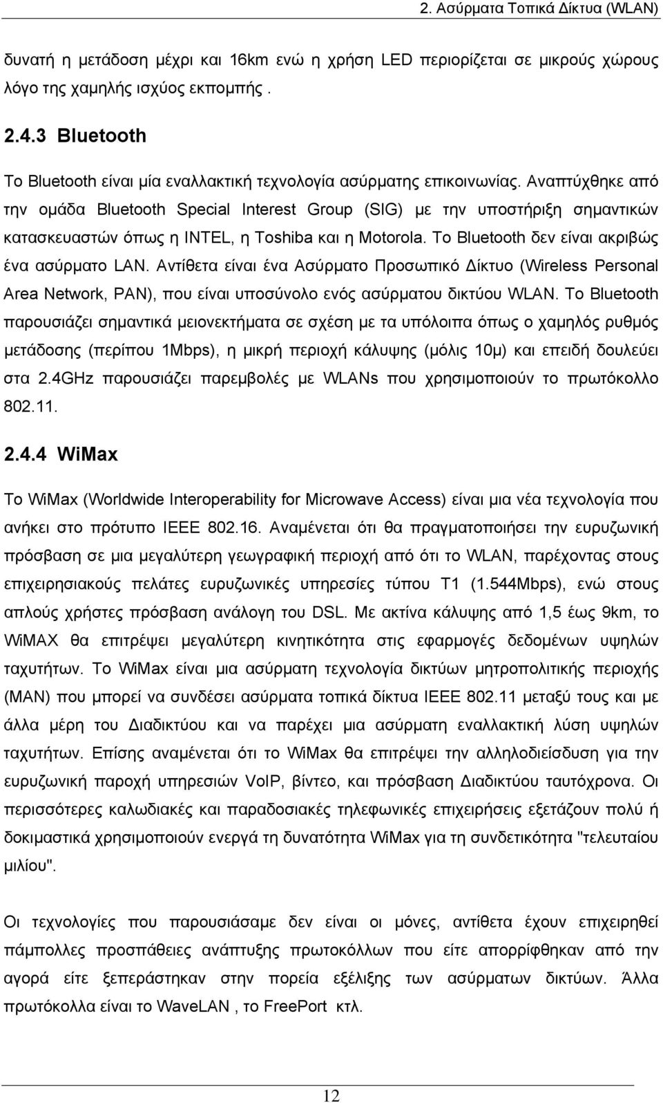 Αναπτύχθηκε από την ομάδα Bluetooth Special Interest Group (SIG) με την υποστήριξη σημαντικών κατασκευαστών όπως η INTEL, η Toshiba και η Motorola. Το Bluetooth δεν είναι ακριβώς ένα ασύρματο LAN.