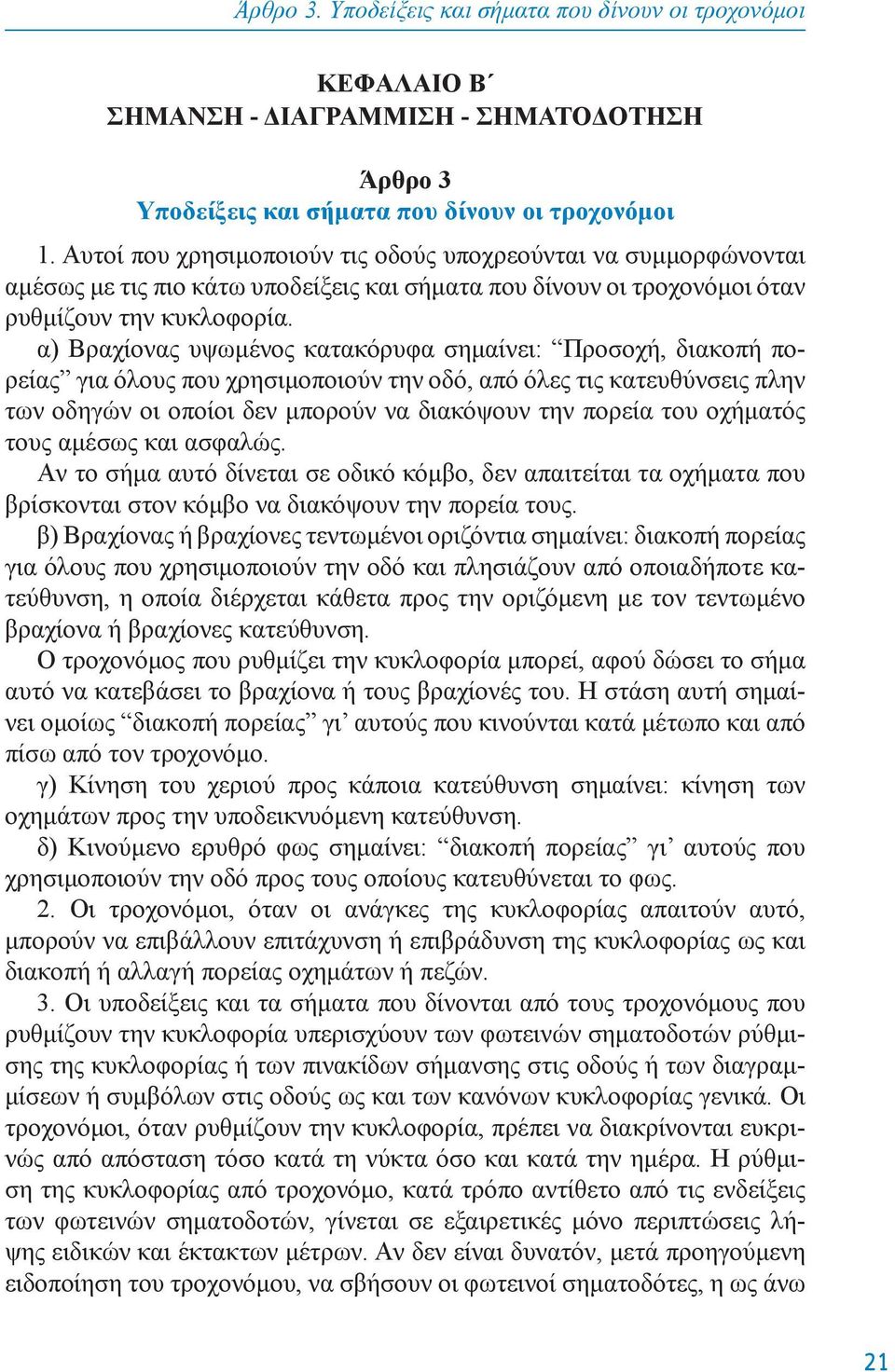 α) Bραχίoνας υψωμένoς κατακόρυφα σημαίνει: Πρoσoχή, διακoπή πoρείας για όλoυς πoυ χρησιμoπoιoύν την oδό, από όλες τις κατευθύνσεις πλην των oδηγών oι oπoίoι δεν μπoρoύν να διακόψoυν την πoρεία τoυ