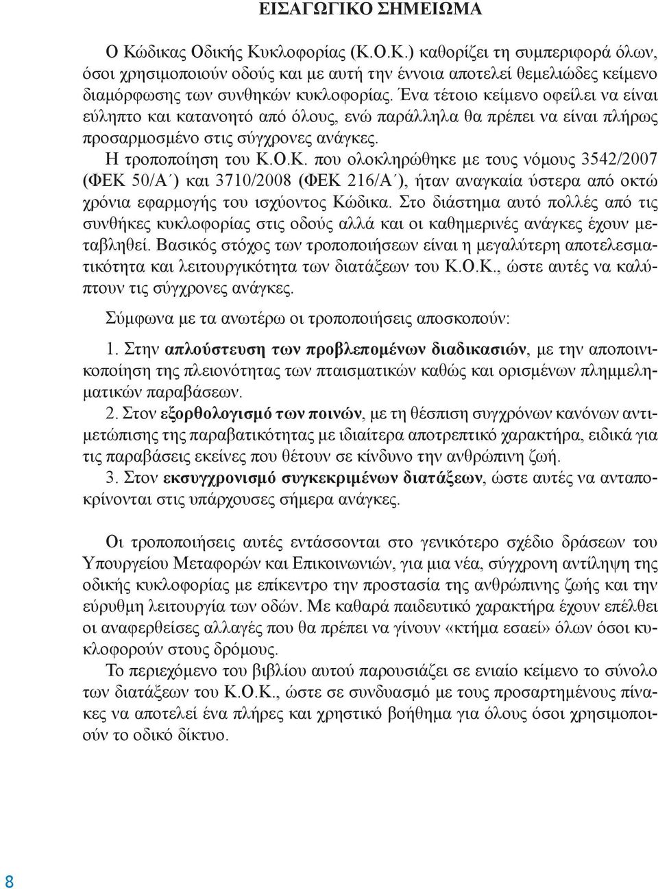 Ο.Κ. που ολοκληρώθηκε με τους νόμους 3542/2007 (ΦΕΚ 50/Α ) και 3710/2008 (ΦΕΚ 216/Α ), ήταν αναγκαία ύστερα από οκτώ χρόνια εφαρμογής του ισχύοντος Κώδικα.