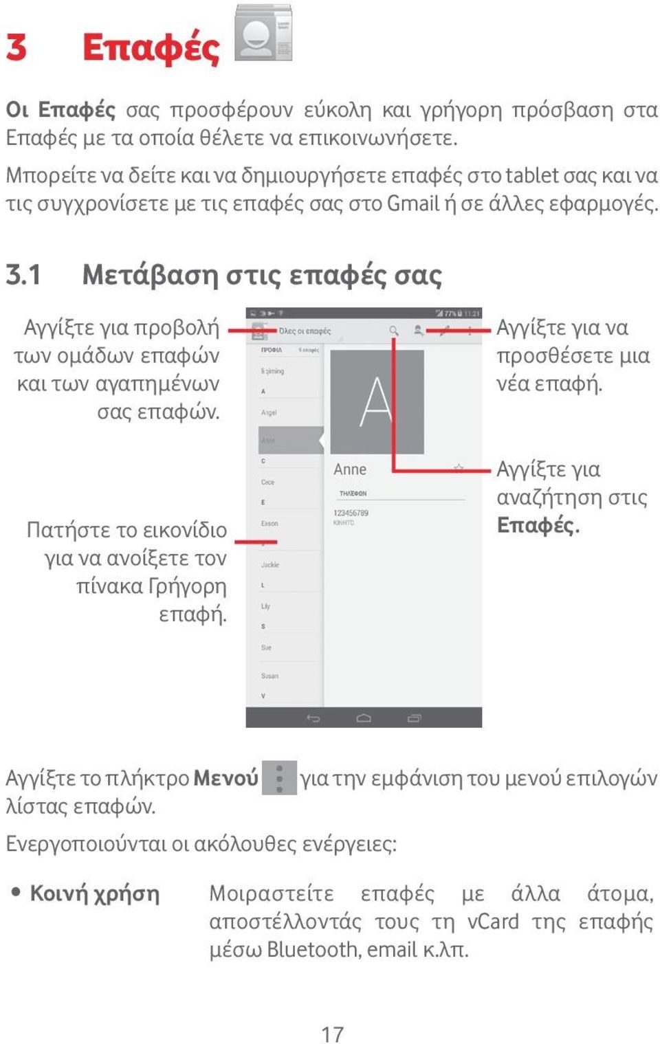 1 Μετάβαση στις επαφές σας Αγγίξτε για προβολή των ομάδων επαφών και των αγαπημένων σας επαφών. Πατήστε το εικονίδιο για να ανοίξετε τον πίνακα Γρήγορη επαφή.