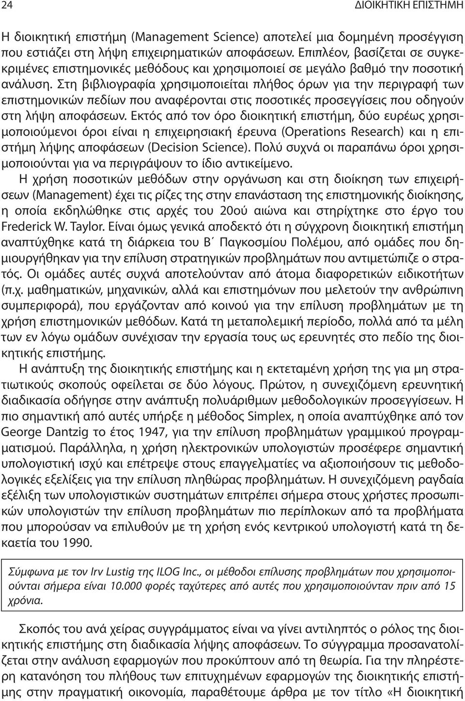 Στη βιβλιογραφία χρησιμοποιείται πλήθος όρων για την περιγραφή των επιστημονικών πεδίων που αναφέρονται στις ποσοτικές προσεγγίσεις που οδηγούν στη λήψη αποφάσεων.