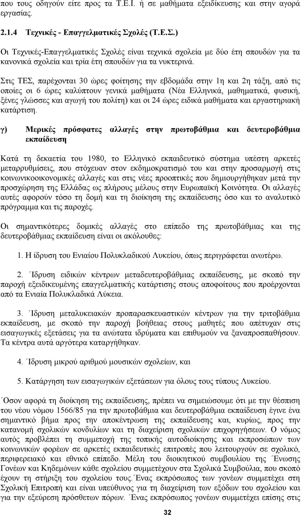 Στις ΤΕΣ, παρέχονται 30 ώρες φοίτησης την εβδοµάδα στην 1η και 2η τάξη, από τις οποίες οι 6 ώρες καλύπτουν γενικά µαθήµατα (Νέα Ελληνικά, µαθηµατικά, φυσική, ξένες γλώσσες και αγωγή του πολίτη) και