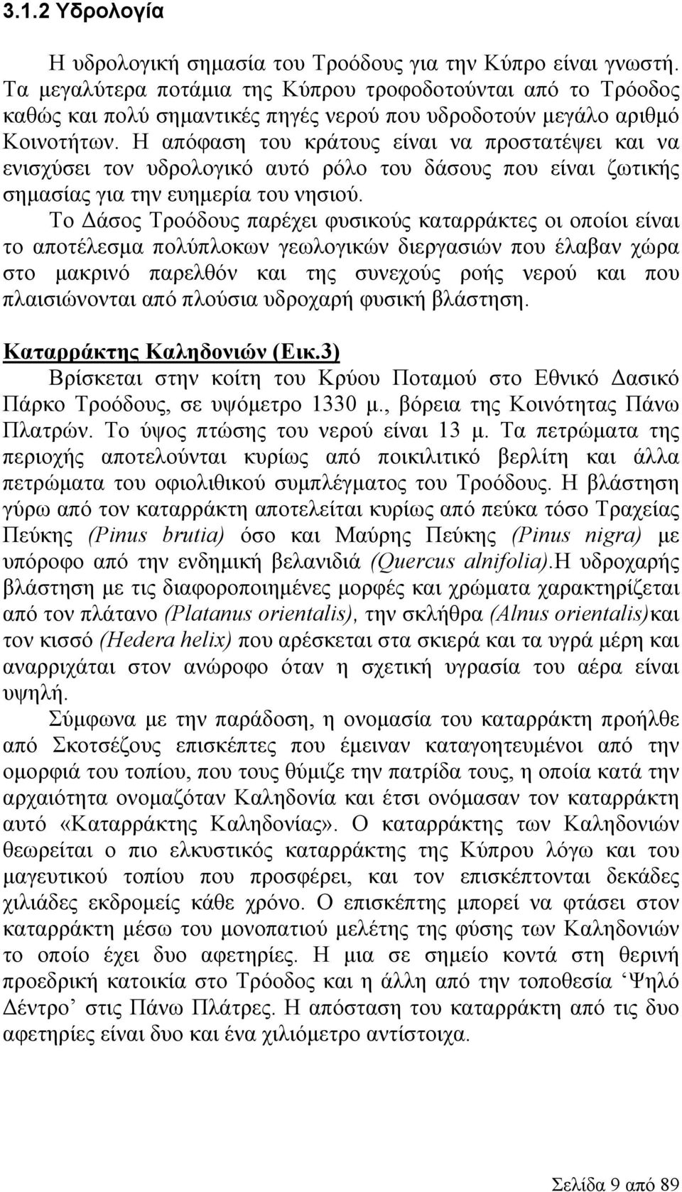 Η απόφαση του κράτους είναι να προστατέψει και να ενισχύσει τον υδρολογικό αυτό ρόλο του δάσους που είναι ζωτικής σημασίας για την ευημερία του νησιού.