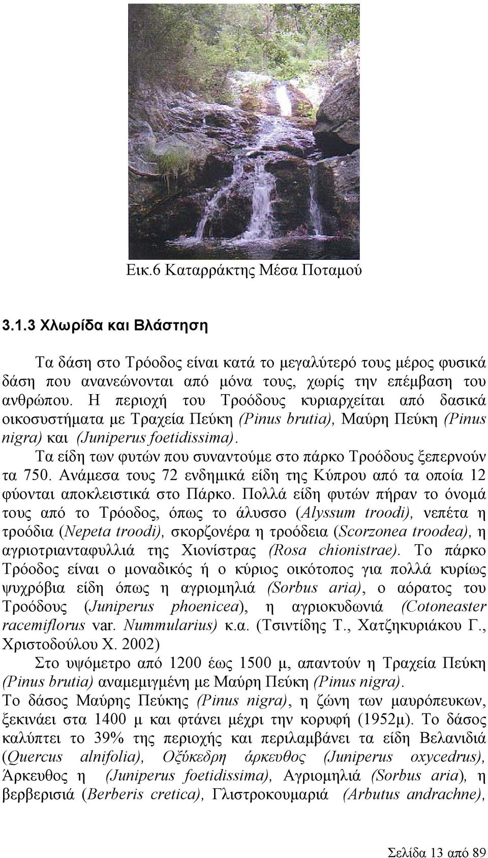 Τα είδη των φυτών που συναντούμε στο πάρκο Τροόδους ξεπερνούν τα 750. Ανάμεσα τους 72 ενδημικά είδη της Κύπρου από τα οποία 12 φύονται αποκλειστικά στο Πάρκο.