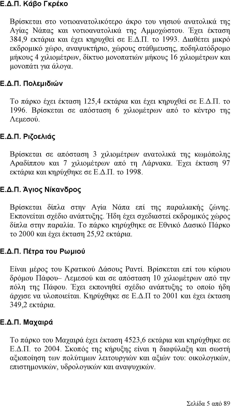 Πολεμιδιών Το πάρκο έχει έκταση 125,4 εκτάρια και έχει κηρυχθεί σε Ε.Δ.Π. το 1996. Βρίσκεται σε απόσταση 6 χιλιομέτρων από το κέντρο της Λεμεσού. Ε..Π. Ριζοελιάς Βρίσκεται σε απόσταση 3 χιλιομέτρων ανατολικά της κωμόπολης Αραδίππου και 7 χιλιομέτρων από τη Λάρνακα.