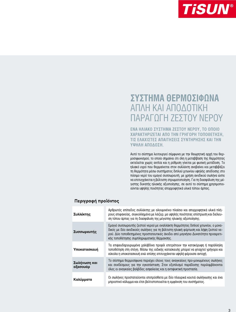 Αυτό το σύστημα λειτουργεί σύμφωνα με την θεωρητική αρχή του θερμοσιφωνισμού, το οποίο σημαίνει ότι όλη η μεταβίβαση της θερμότητας εκτελείται χωρίς αντλία και η ρύθμιση γίνεται με φυσική μετάδοση.