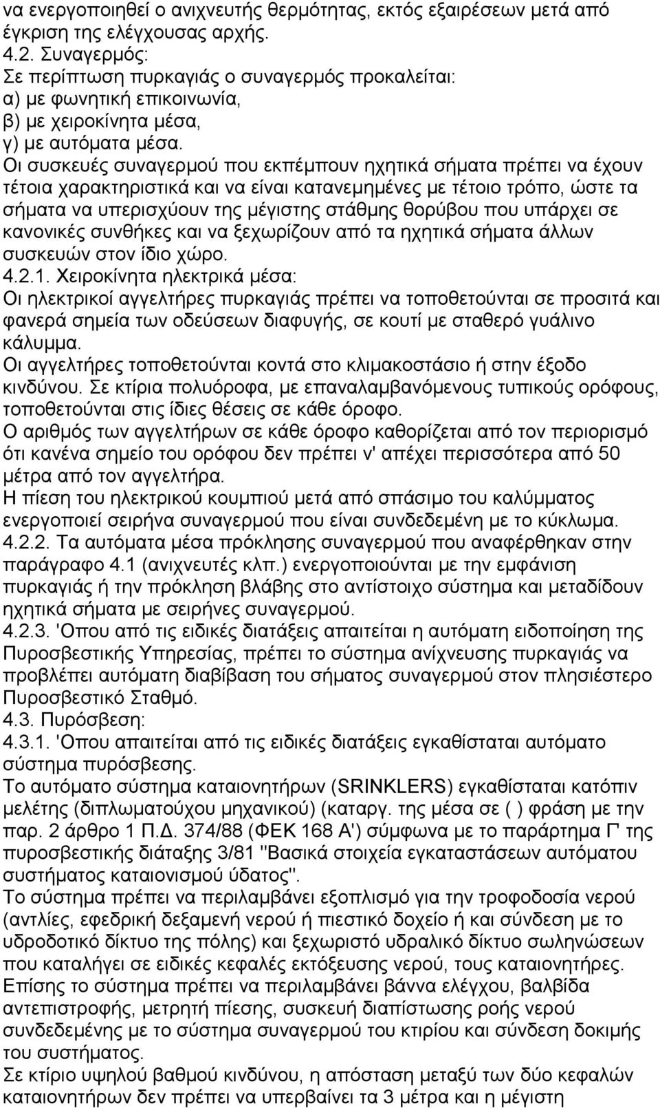 Οι συσκευές συναγερμού που εκπέμπουν ηχητικά σήματα πρέπει να έχουν τέτοια χαρακτηριστικά και να είναι κατανεμημένες με τέτοιο τρόπο, ώστε τα σήματα να υπερισχύουν της μέγιστης στάθμης θορύβου που