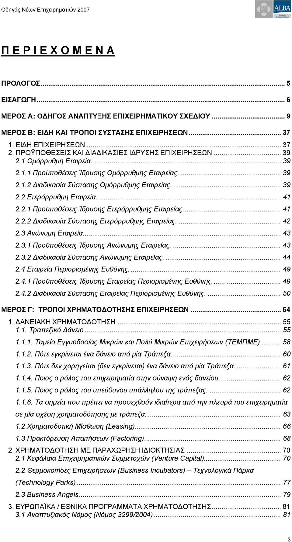 .. 41 2.2.1 Προϋποθέσεις Ίδρυσης Ετερόρρυθμης Εταιρείας... 41 2.2.2 Διαδικασία Σύστασης Ετερόρρυθμης Εταιρείας.... 42 2.3 Ανώνυμη Εταιρεία... 43 2.3.1 Προϋποθέσεις Ίδρυσης Ανώνυμης Εταιρείας.... 43 2.3.2 Διαδικασία Σύστασης Ανώνυμης Εταιρείας.