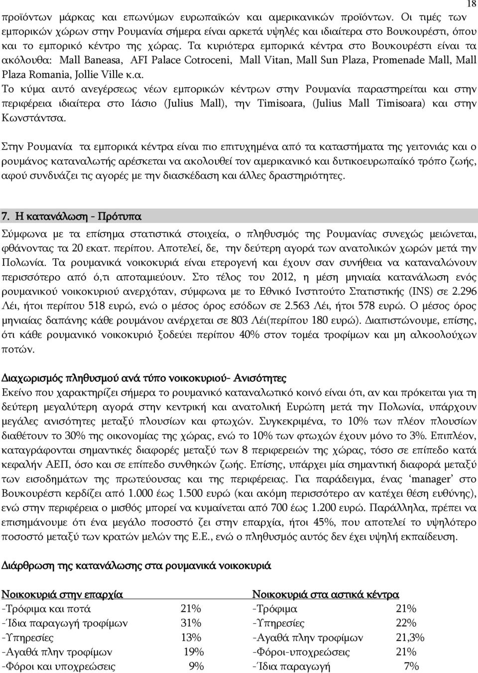 Τα κυριότερα εμπορικά κέντρα στο Βουκουρέστι είναι τα ακόλουθα: Mall Βaneasa, AFI Palace Cotroceni, Mall Vitan, Mall Sun Plaza, Promenade Mall, Mall Plaza Romania, Jollie Ville κ.α. Το κύμα αυτό ανεγέρσεως νέων εμπορικών κέντρων στην Ρουμανία παραστηρείται και στην περιφέρεια ιδιαίτερα στο Ιάσιο (Julius Mall), την Timisoara, (Julius Mall Timisoara) και στην Κωνστάντσα.
