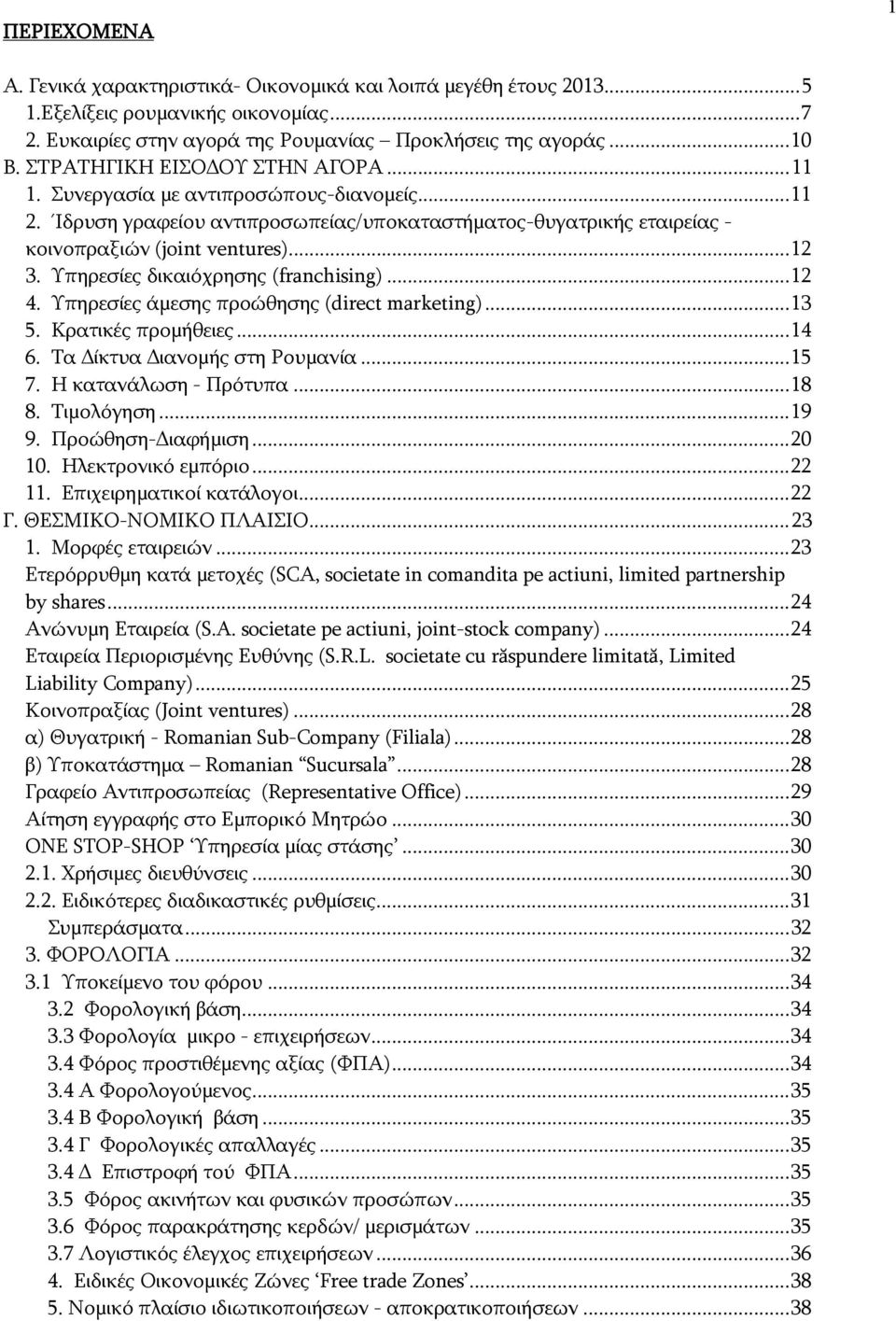 Υπηρεσίες δικαιόχρησης (franchising)... 12 4. Υπηρεσίες άμεσης προώθησης (direct marketing)... 13 5. Κρατικές προμήθειες... 14 6. Τα Δίκτυα Διανομής στη Ρουμανία... 15 7. Η κατανάλωση - Πρότυπα... 18 8.