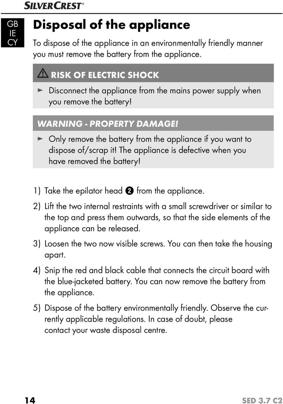 Only remove the battery from the appliance if you want to dispose of/scrap it! The appliance is defective when you have removed the battery! 1) Take the epilator head 2 from the appliance.