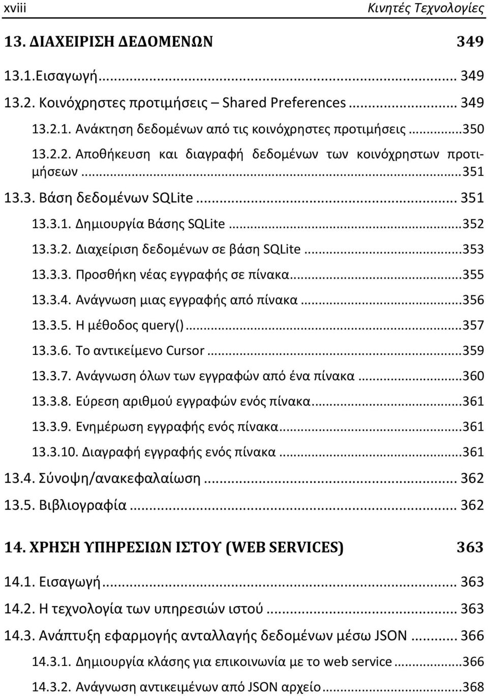 .. 353 13.3.3. Προσθήκη νέας εγγραφής σε πίνακα... 355 13.3.4. Ανάγνωση μιας εγγραφής από πίνακα... 356 13.3.5. Η μέθοδος query()... 357 13.3.6. Το αντικείμενο Cursor... 359 13.3.7. Ανάγνωση όλων των εγγραφών από ένα πίνακα.