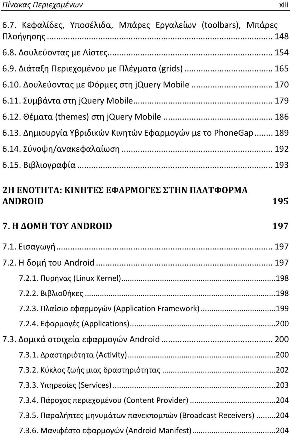 .. 189 6.14. Σύνοψη/ανακεφαλαίωση... 192 6.15. Βιβλιογραφία... 193 2Η ΕΝΟΤΗΤΑ: ΚΙΝΗΤΕΣ ΕΦΑΡΜΟΓΕΣ ΣΤΗΝ ΠΛΑΤΦΟΡΜΑ ANDROID 195 7. Η ΔΟΜΗ ΤΟΥ ANDROID 197 7.1. Εισαγωγή... 197 7.2. Η δομή του Android.