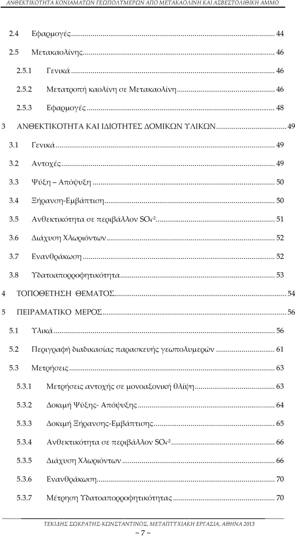 .. 53 4 ΤΟΠΟΘΕΤΗΣΗ ΘΕΜΑΤΟΣ... 54 5 ΠΕΙΡΑΜΑΤΙΚΟ ΜΕΡΟΣ... 56 5.1 Υλικά... 56 5.2 Περιγραφή διαδικασίας παρασκευής γεωπολυμερών... 61 5.3 Μετρήσεις... 63 5.3.1 Μετρήσεις αντοχής σε μονοαξονική θλίψη.