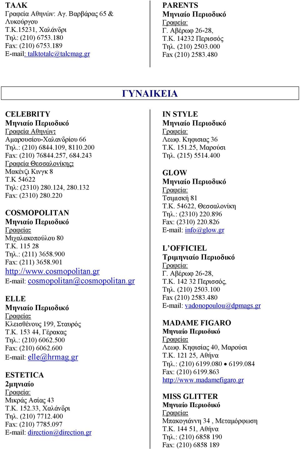 Κ 54622 Τηλ: (2310) 280.124, 280.132 Fax: (2310) 280.220 COSMOPOLITAN Μιχαλακοπούλου 80 Τ.Κ. 115 28 Τηλ.: (211) 3658.900 Fax: (211) 3658.901 http://www.cosmopolitan.