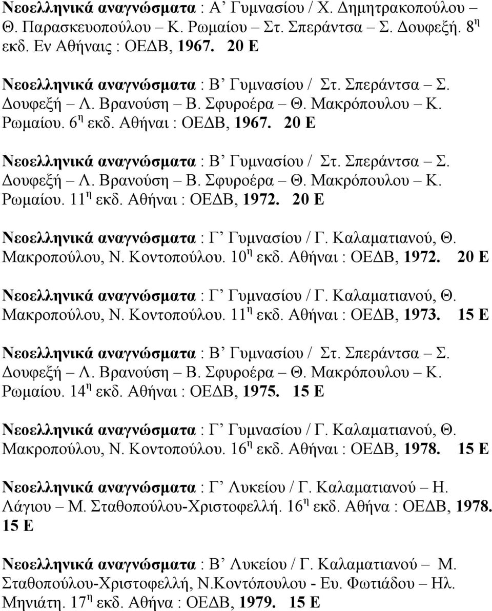 Αθήναι : ΟΕ Β, 1972. 20 Ε Νεοελληνικά αναγνώσµατα : Γ Γυµνασίου / Γ. Καλαµατιανού, Θ. Μακροπούλου, Ν. Κοντοπούλου. 10 η εκδ. Αθήναι : ΟΕ Β, 1972. 20 Ε Νεοελληνικά αναγνώσµατα : Γ Γυµνασίου / Γ. Καλαµατιανού, Θ. Μακροπούλου, Ν. Κοντοπούλου. 11 η εκδ.