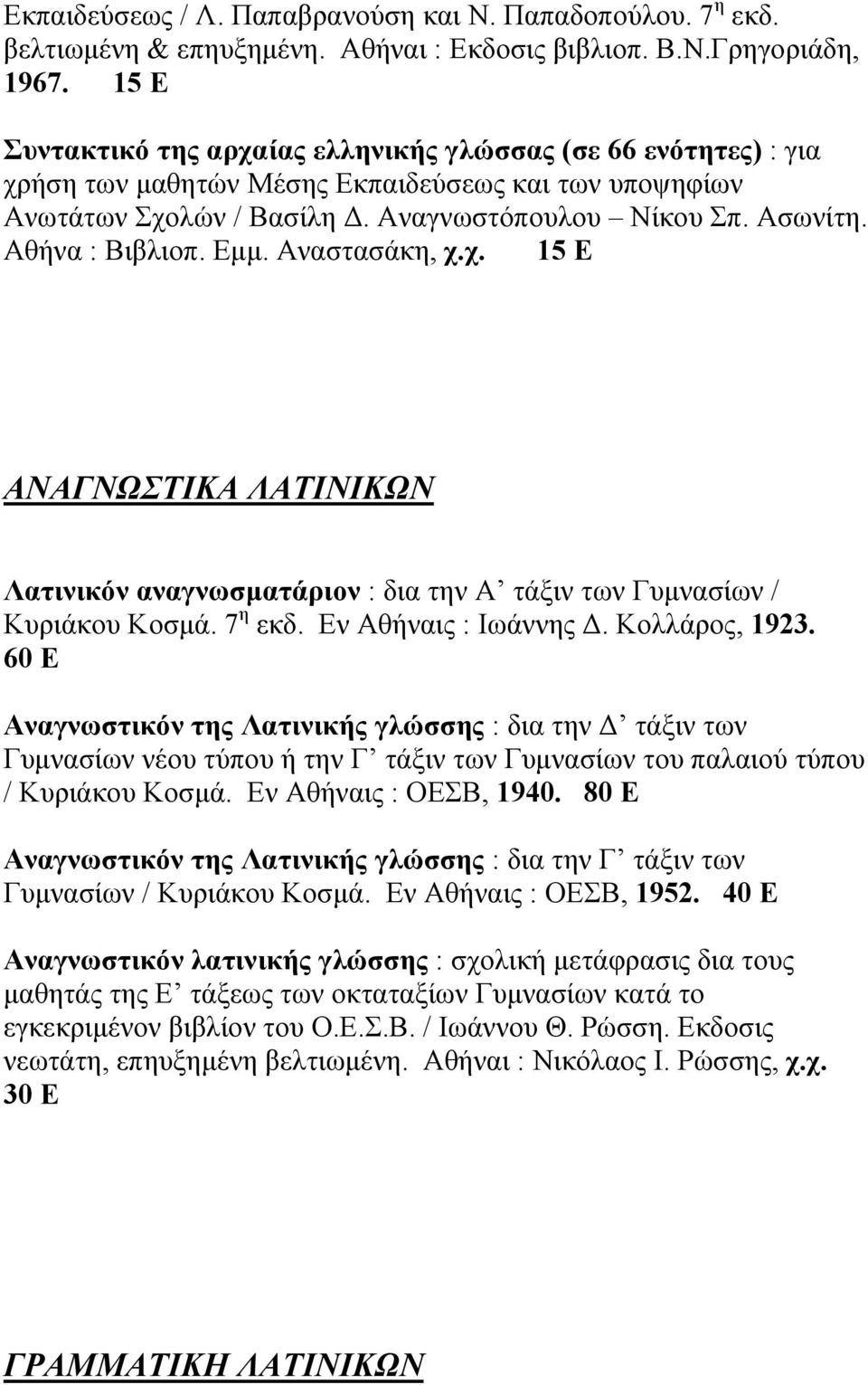 Αθήνα : Βιβλιοπ. Εµµ. Αναστασάκη, χ.χ. 15 Ε ΑΝΑΓΝΩΣΤΙΚΑ ΛΑΤΙΝΙΚΩΝ Λατινικόν αναγνωσµατάριον : δια την Α τάξιν των Γυµνασίων / Κυριάκου Κοσµά. 7 η εκδ. Εν Αθήναις : Ιωάννης. Κολλάρος, 1923.