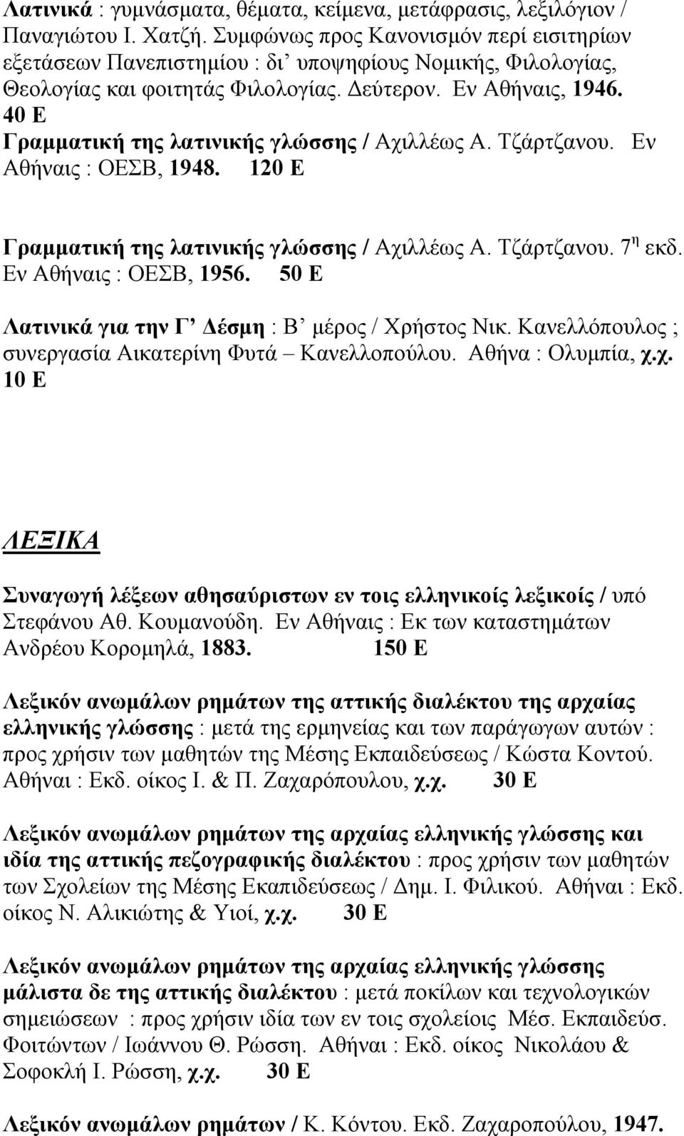 40 Ε Γραµµατική της λατινικής γλώσσης / Αχιλλέως Α. Τζάρτζανου. Εν Αθήναις : ΟΕΣΒ, 1948. 120 Ε Γραµµατική της λατινικής γλώσσης / Αχιλλέως Α. Τζάρτζανου. 7 η εκδ. Εν Αθήναις : ΟΕΣΒ, 1956.
