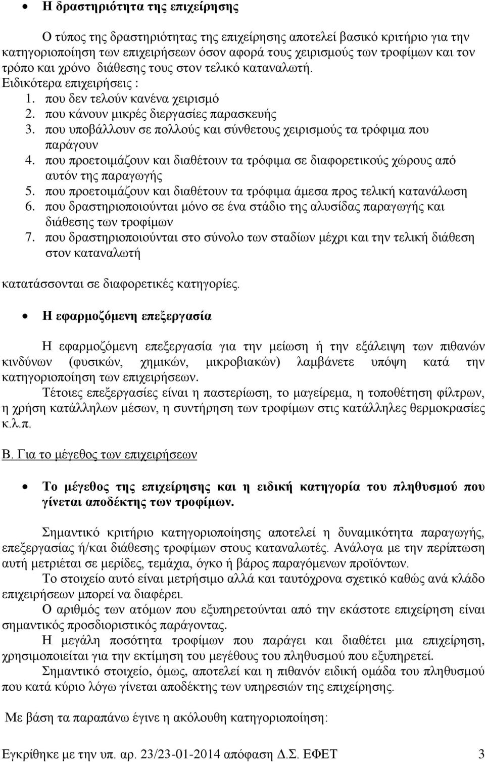 που υποβάλλουν σε πολλούς και σύνθετους χειρισμούς τα τρόφιμα που παράγουν 4. που προετοιμάζουν και διαθέτουν τα τρόφιμα σε διαφορετικούς χώρους από αυτόν της παραγωγής 5.