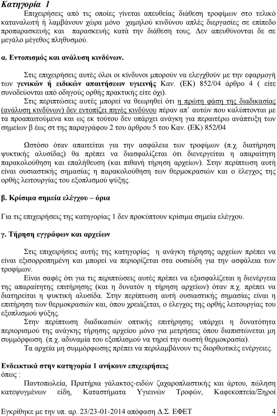 Στις επιχειρήσεις αυτές όλοι οι κίνδυνοι μπορούν να ελεγχθούν με την εφαρμογή των γενικών ή ειδικών απαιτήσεων υγιεινής Καν.