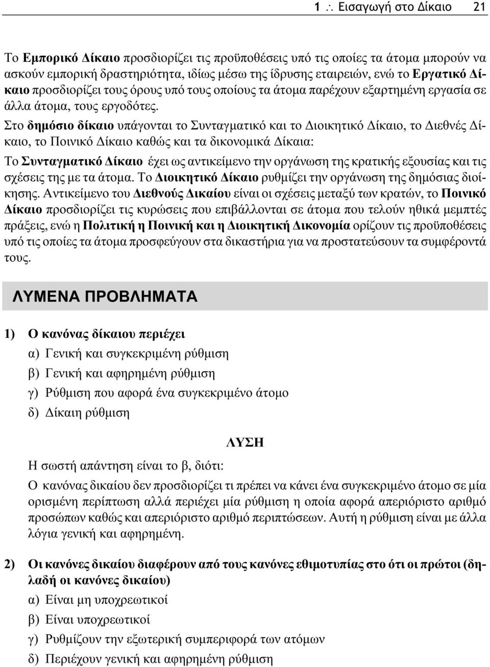 Στο δημόσιο δίκαιο υπάγονται το Συνταγματικό και το Διοικητικό Δίκαιο, το Διεθνές Δίκαιο, το Ποινικό Δίκαιο καθώς και τα δικονομικά Δίκαια: Το Συνταγματικό Δίκαιο έχει ως αντικείμενο την οργάνωση της