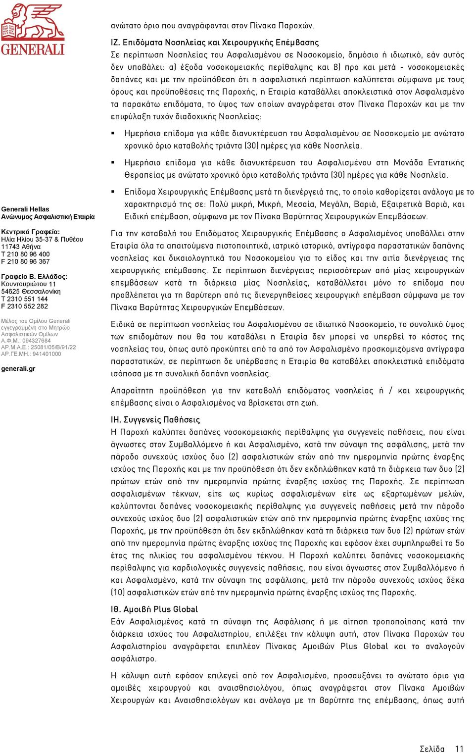 - νοσοκοµειακές δαπάνες και µε την προϋπόθεση ότι η ασφαλιστική περίπτωση καλύπτεται σύµφωνα µε τους όρους και προϋποθέσεις της Παροχής, η Εταιρία καταβάλλει αποκλειστικά στον Ασφαλισµένο τα παρακάτω