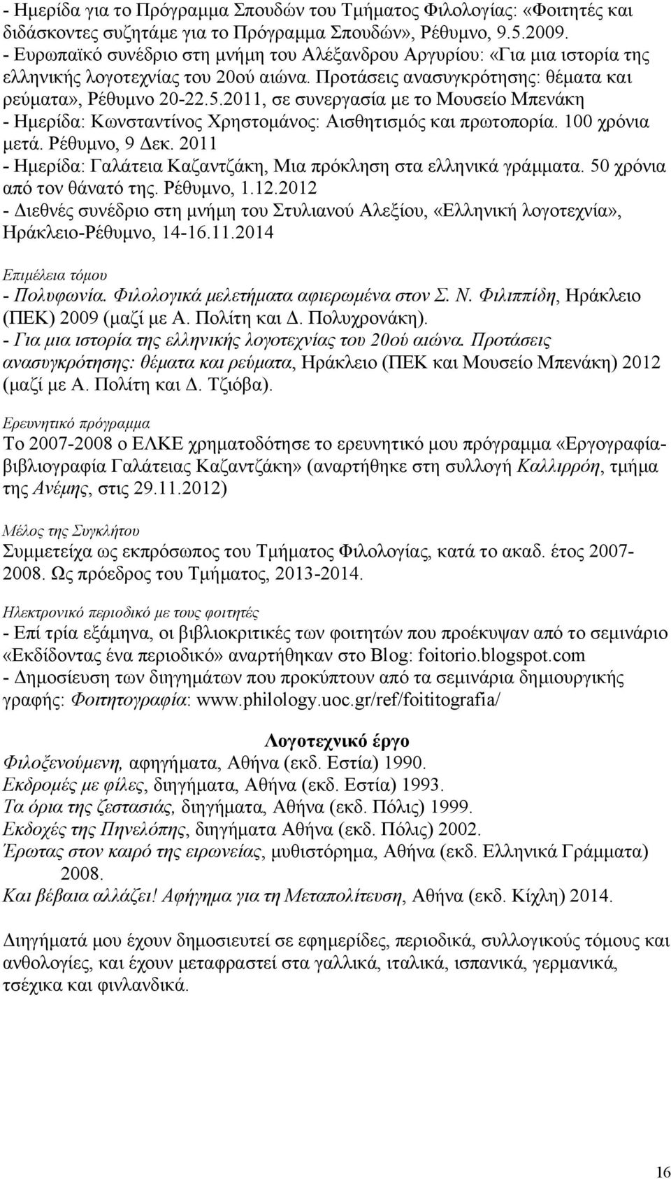 2011, σε συνεργασία με το Μουσείο Μπενάκη - Ημερίδα: Κωνσταντίνος Χρηστομάνος: Αισθητισμός και πρωτοπορία. 100 χρόνια μετά. Ρέθυμνο, 9 Δεκ.