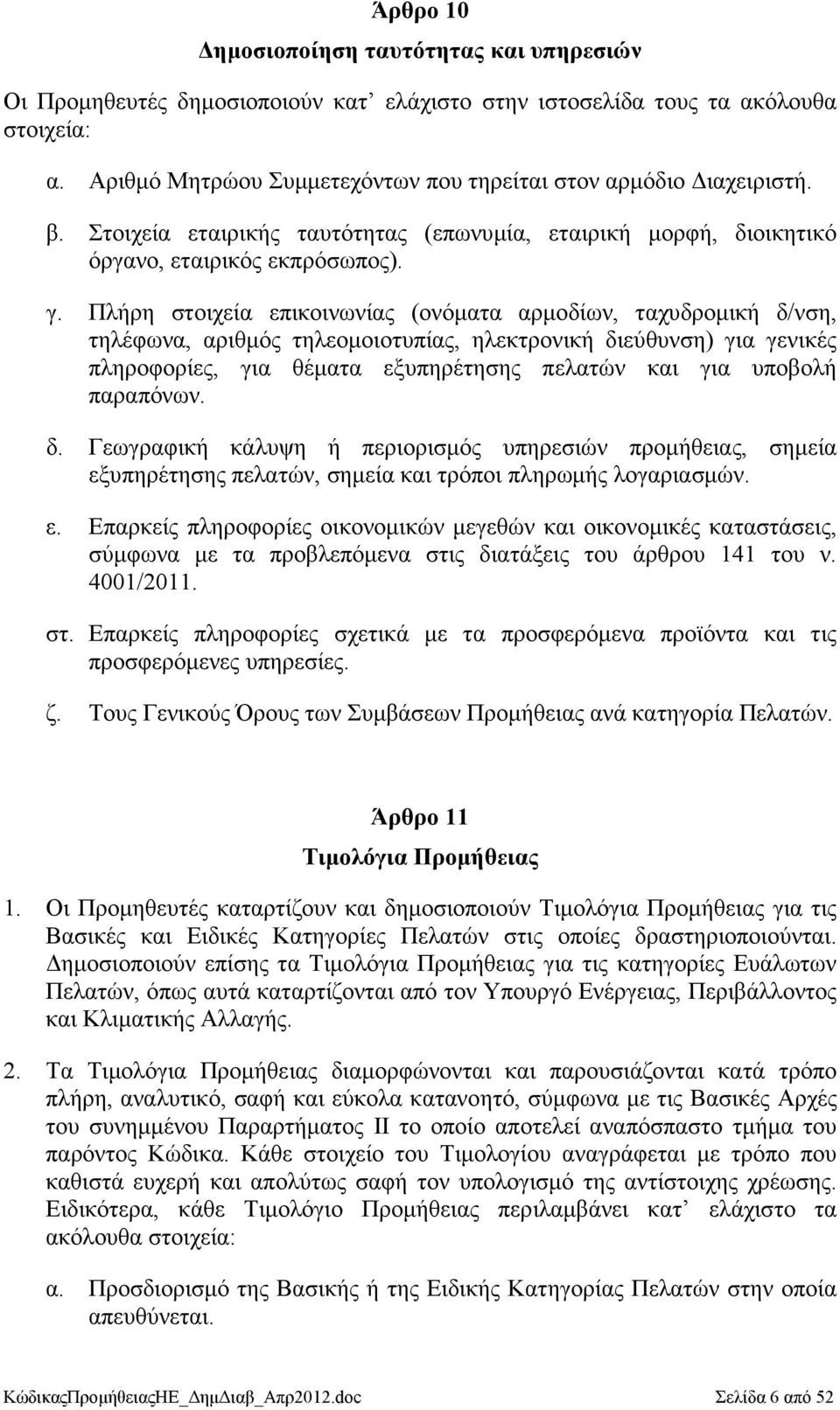 Πλήρη στοιχεία επικοινωνίας (ονόµατα αρµοδίων, ταχυδροµική δ/νση, τηλέφωνα, αριθµός τηλεοµοιοτυπίας, ηλεκτρονική διεύθυνση) για γενικές πληροφορίες, για θέµατα εξυπηρέτησης πελατών και για υποβολή