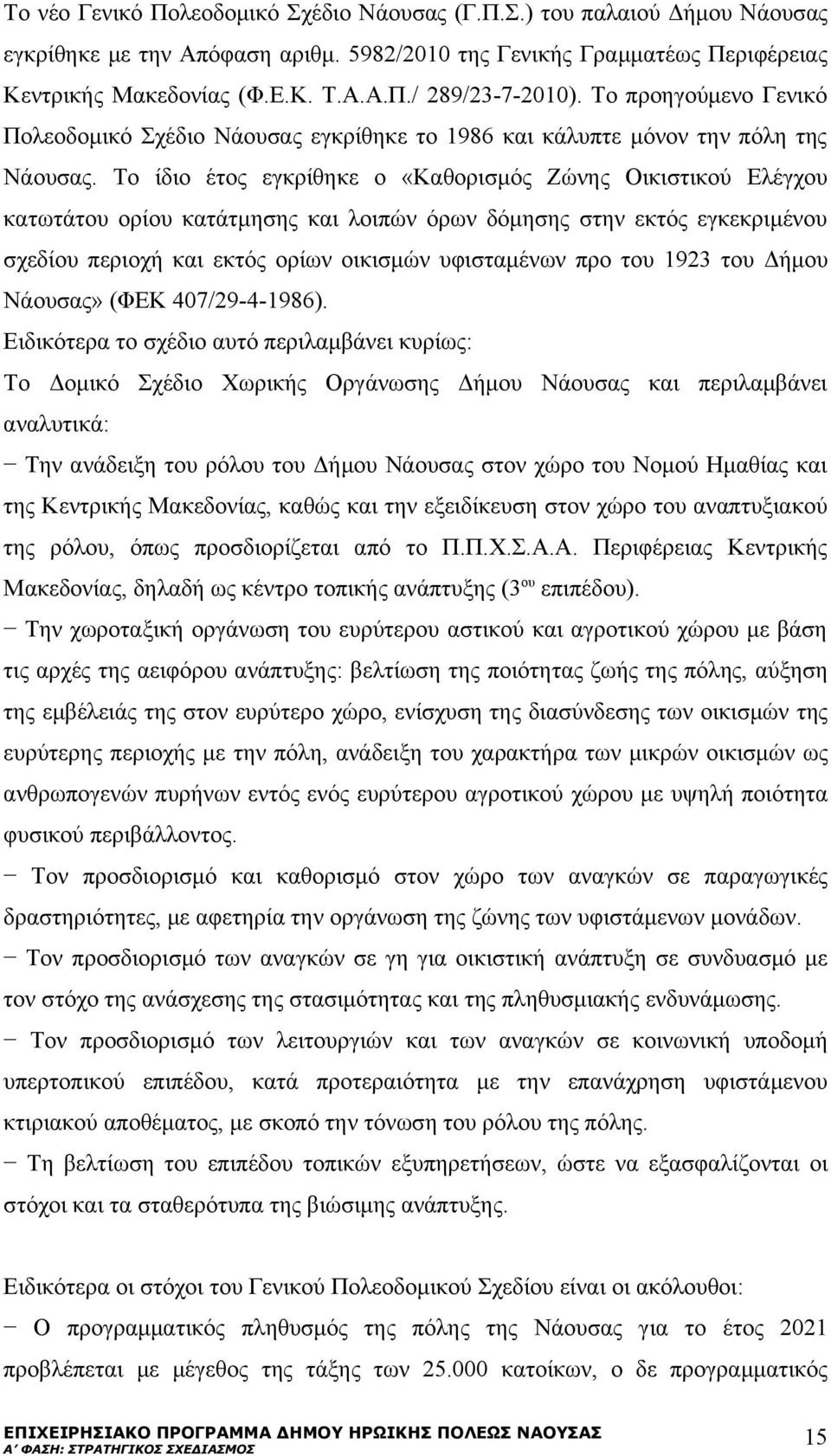 Το ίδιο έτος εγκρίθηκε ο «Καθορισμός Ζώνης Οικιστικού Ελέγχου κατωτάτου ορίου κατάτμησης και λοιπών όρων δόμησης στην εκτός εγκεκριμένου σχεδίου περιοχή και εκτός ορίων οικισμών υφισταμένων προ του