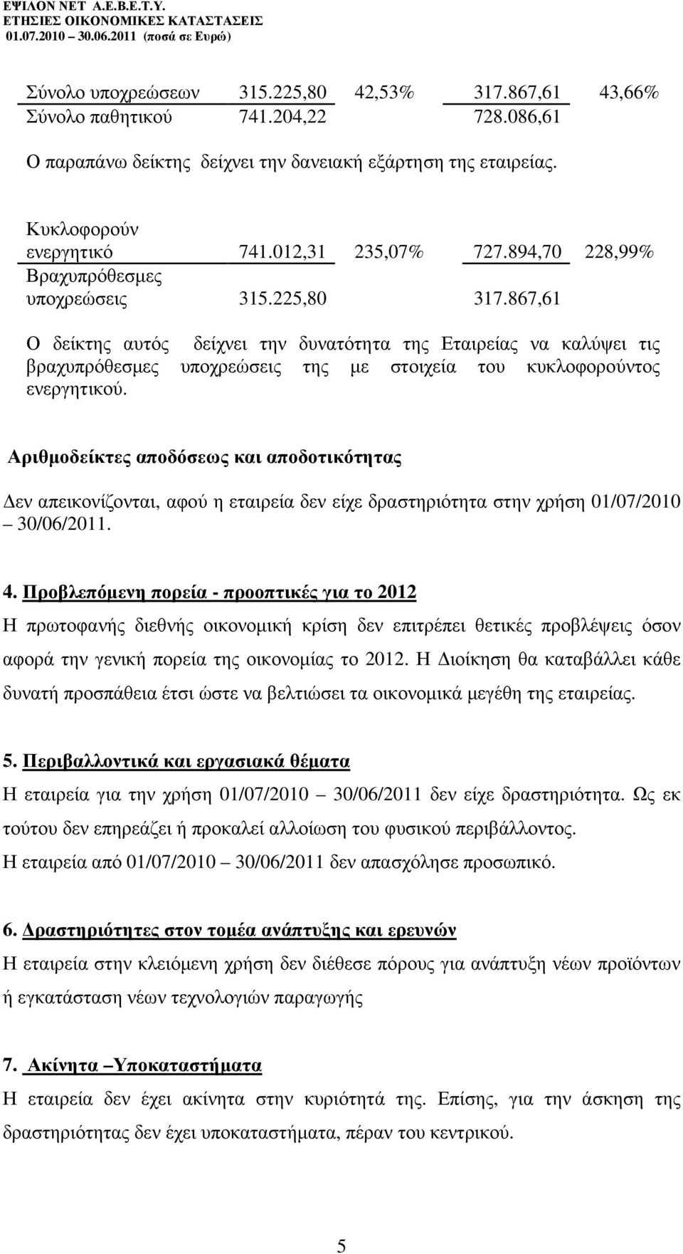 867,61 Ο δείκτης αυτός δείχνει την δυνατότητα της Εταιρείας να καλύψει τις βραχυπρόθεσµες υποχρεώσεις της µε στοιχεία του κυκλοφορούντος ενεργητικού.