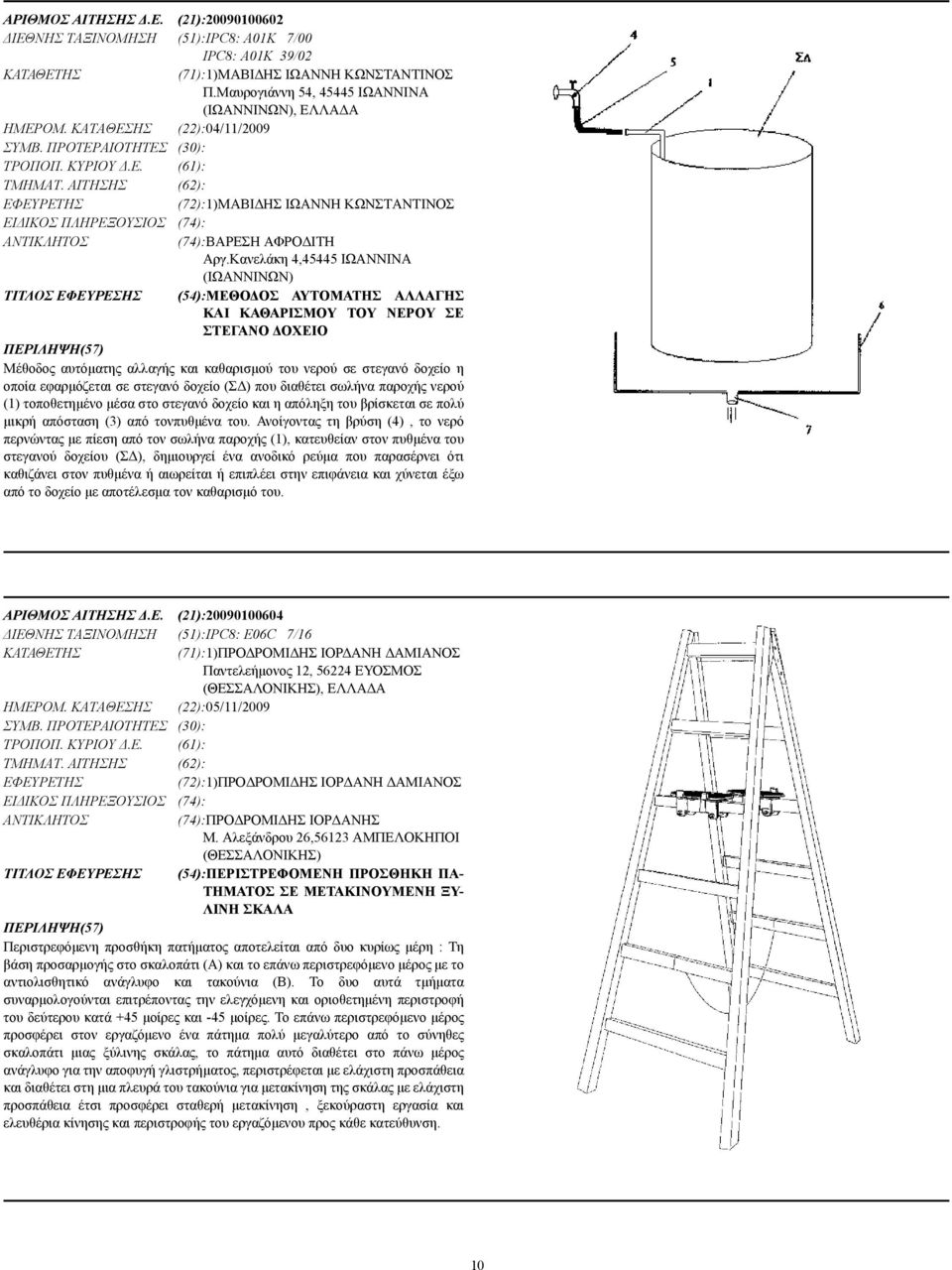 Κανελάκη 4,45445 ΙΩΑΝΝΙΝΑ (ΙΩΑΝΝΙΝΩΝ) ΤΙΤΛΟΣ ΕΦΕΥΡΕΣΗΣ (54):ΜΕΘΟ ΟΣ ΑΥΤΟΜΑΤΗΣ ΑΛΛΑΓΗΣ ΚΑΙ ΚΑΘΑΡΙΣΜΟΥ ΤΟΥ ΝΕΡΟΥ ΣΕ ΣΤΕΓΑΝΟ ΟΧΕΙΟ Μέθοδος αυτόµατης αλλαγής και καθαρισµού του νερού σε στεγανό δοχείο η