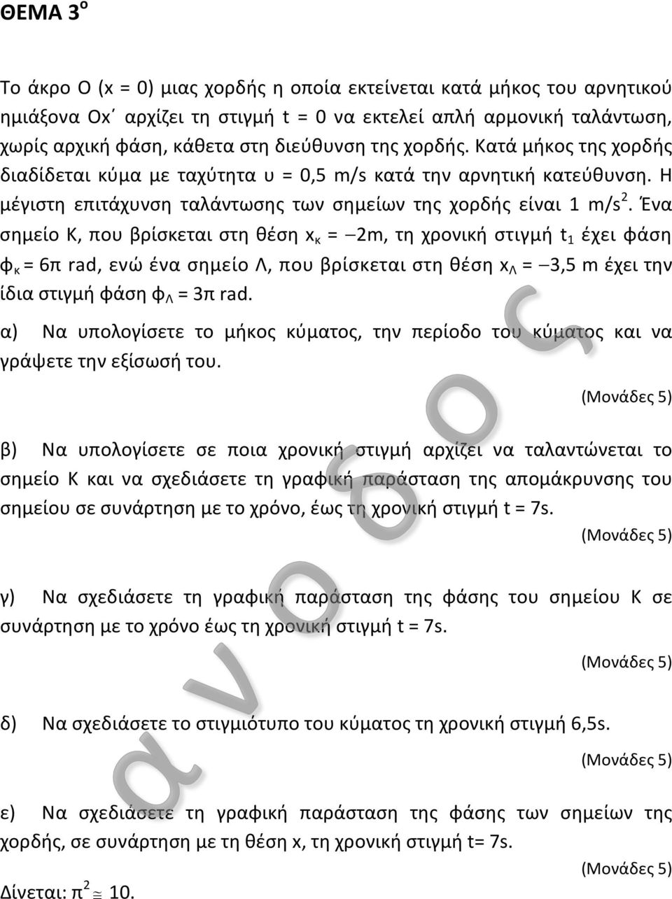 Ένα σημείο Κ, που βρίσκεται στη θέση x κ = m, τη χρονική στιγμή t έχει φάση φ κ = 6π rad, ενώ ένα σημείο Λ, που βρίσκεται στη θέση x Λ = 3,5 m έχει την ίδια στιγμή φάση φ Λ = 3π rad.