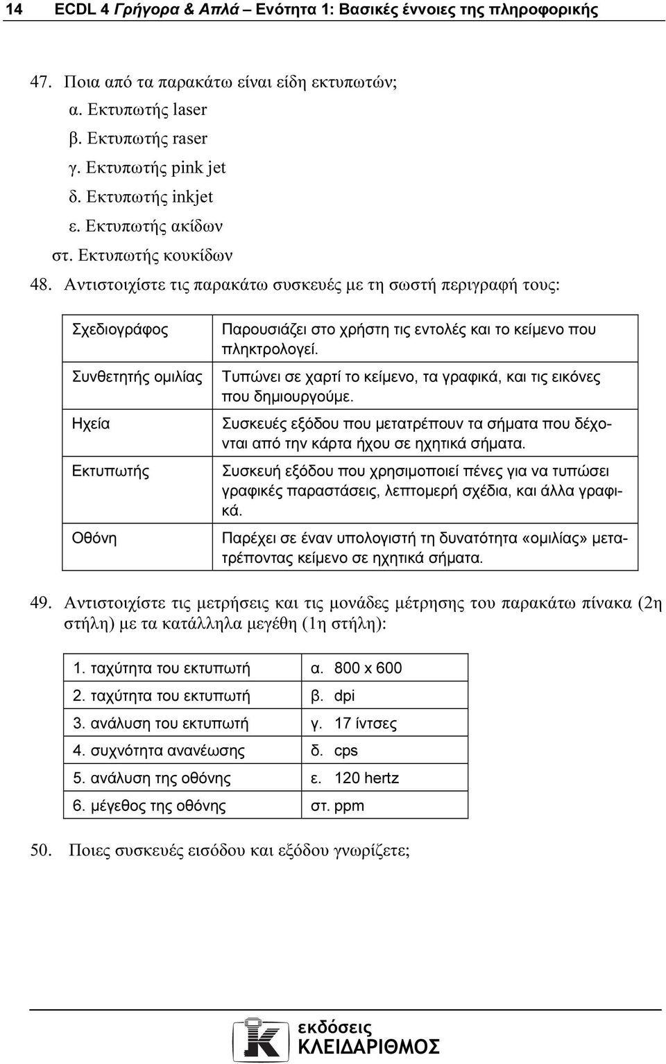 Αντιστοιχίστε τις παρακάτω συσκευές µε τη σωστή περιγραφή τους: Σχεδιογράφος Συνθετητής οµιλίας Ηχεία Εκτυπωτής Οθόνη Παρουσιάζει στο χρήστη τις εντολές και το κείµενο που πληκτρολογεί.