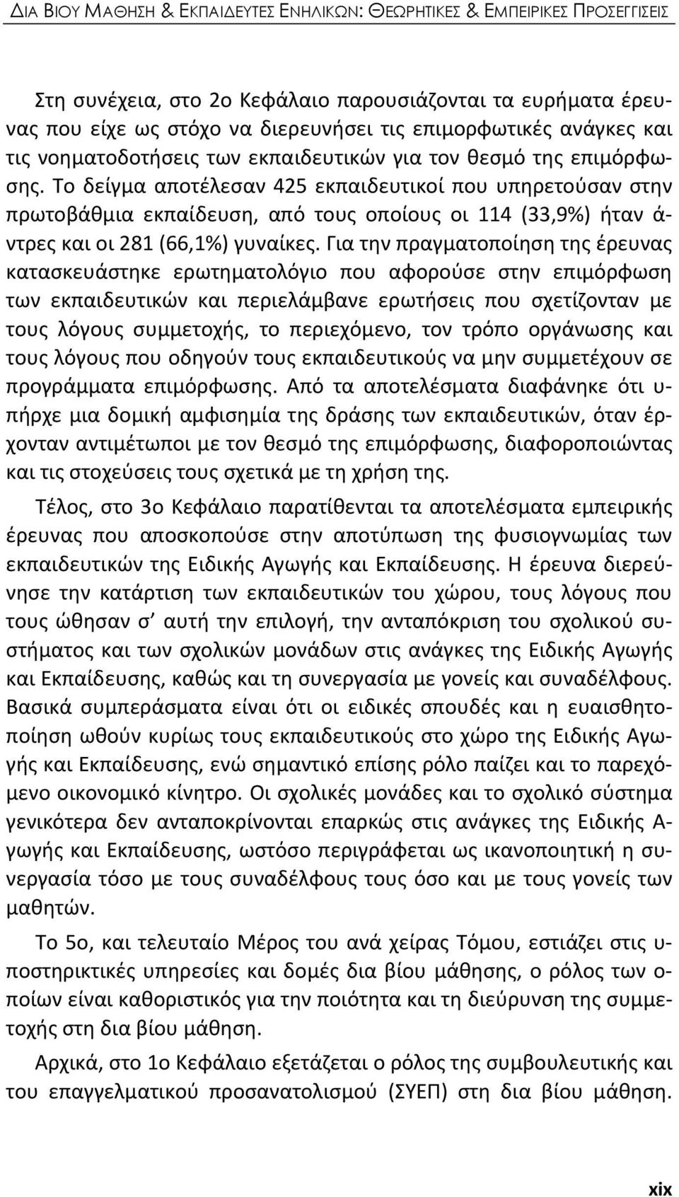 Το δείγμα αποτέλεσαν 425 εκπαιδευτικοί που υπηρετούσαν στην πρωτοβάθμια εκπαίδευση, από τους οποίους οι 114 (33,9%) ήταν ά ντρες και οι 281 (66,1%) γυναίκες.