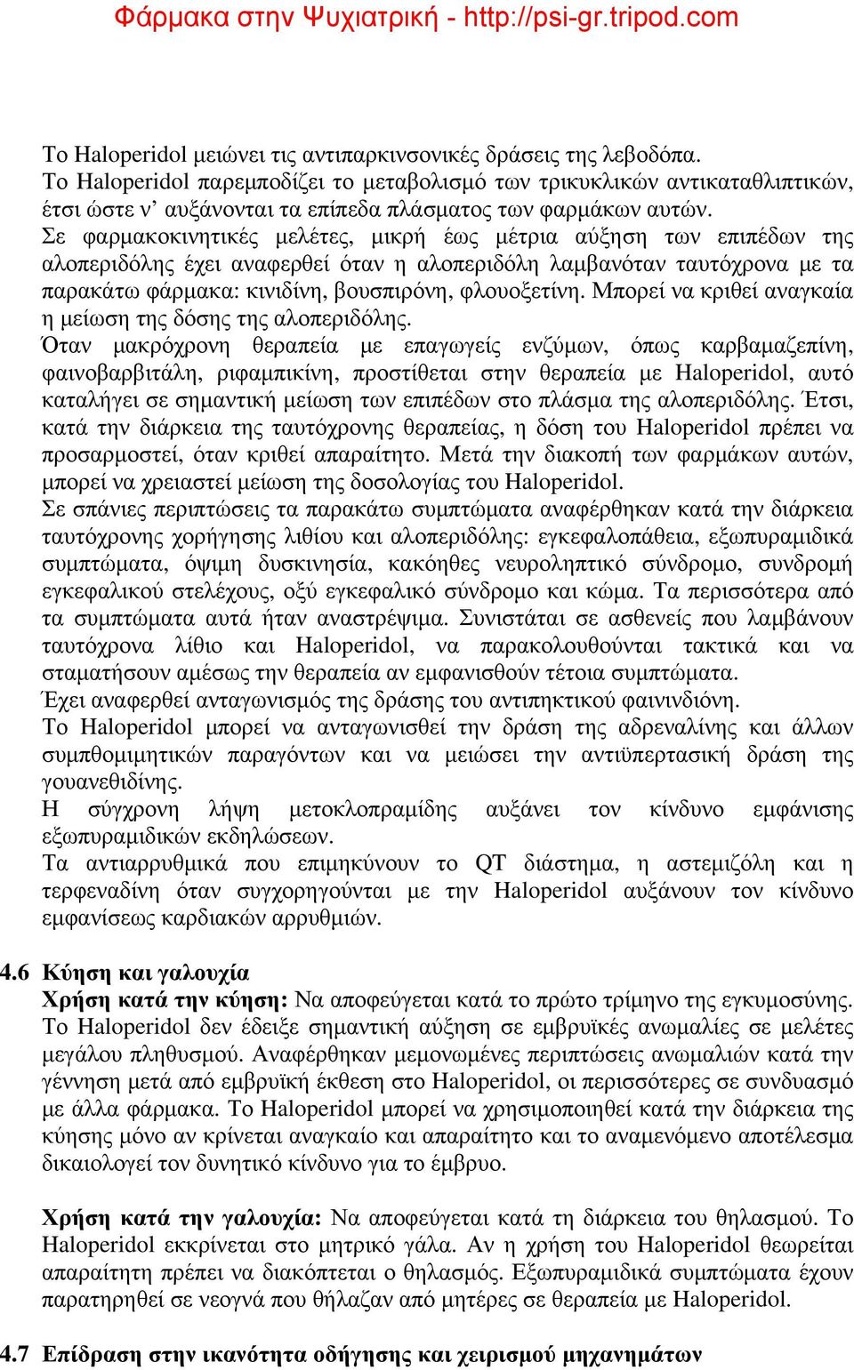 Σε φαρμακοκινητικές μελέτες, μικρή έως μέτρια αύξηση των επιπέδων της αλοπεριδόλης έχει αναφερθεί όταν η αλοπεριδόλη λαμβανόταν ταυτόχρονα με τα παρακάτω φάρμακα: κινιδίνη, βουσπιρόνη, φλουοξετίνη.