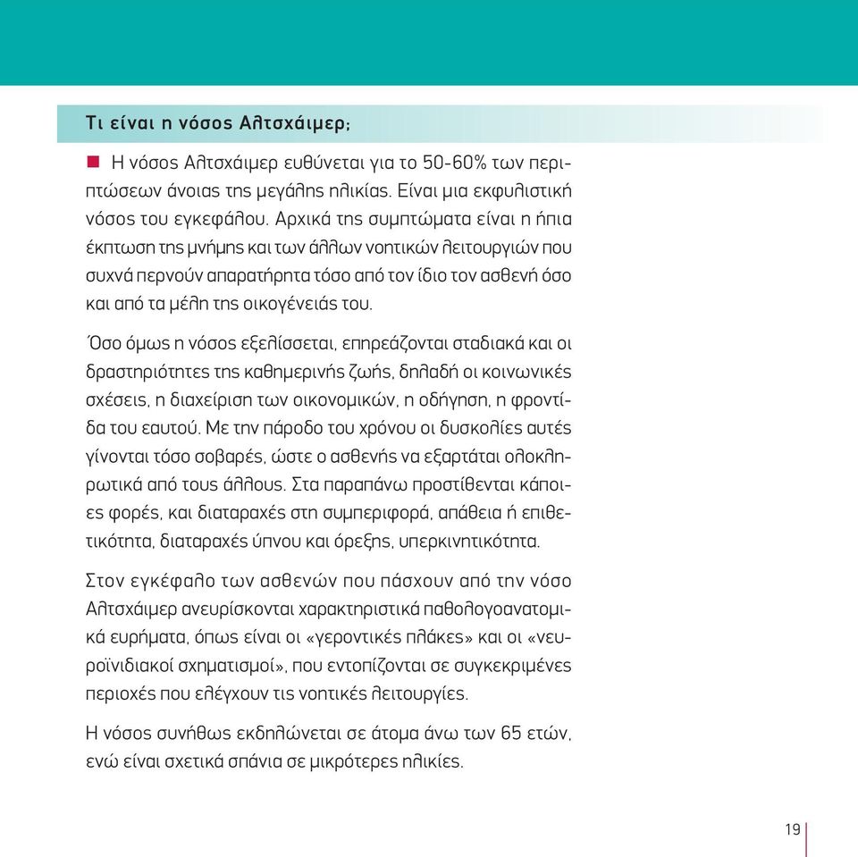 Όσο όμως η νόσος εξελίσσεται, επηρεάζονται σταδιακά και οι δραστηριότητες της καθημερινής ζωής, δηλαδή οι κοινωνικές σχέσεις, η διαχείριση των οικονομικών, η οδήγηση, η φροντίδα του εαυτού.