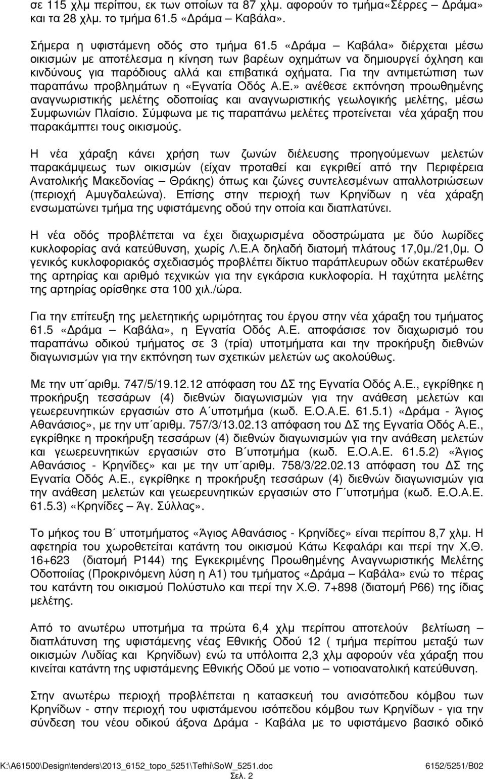 Για την αντιµετώπιση των παραπάνω προβληµάτων η «Εγνατία Οδός Α.Ε.» ανέθεσε εκπόνηση προωθηµένης αναγνωριστικής µελέτης οδοποιίας και αναγνωριστικής γεωλογικής µελέτης, µέσω Συµφωνιών Πλαίσιο.