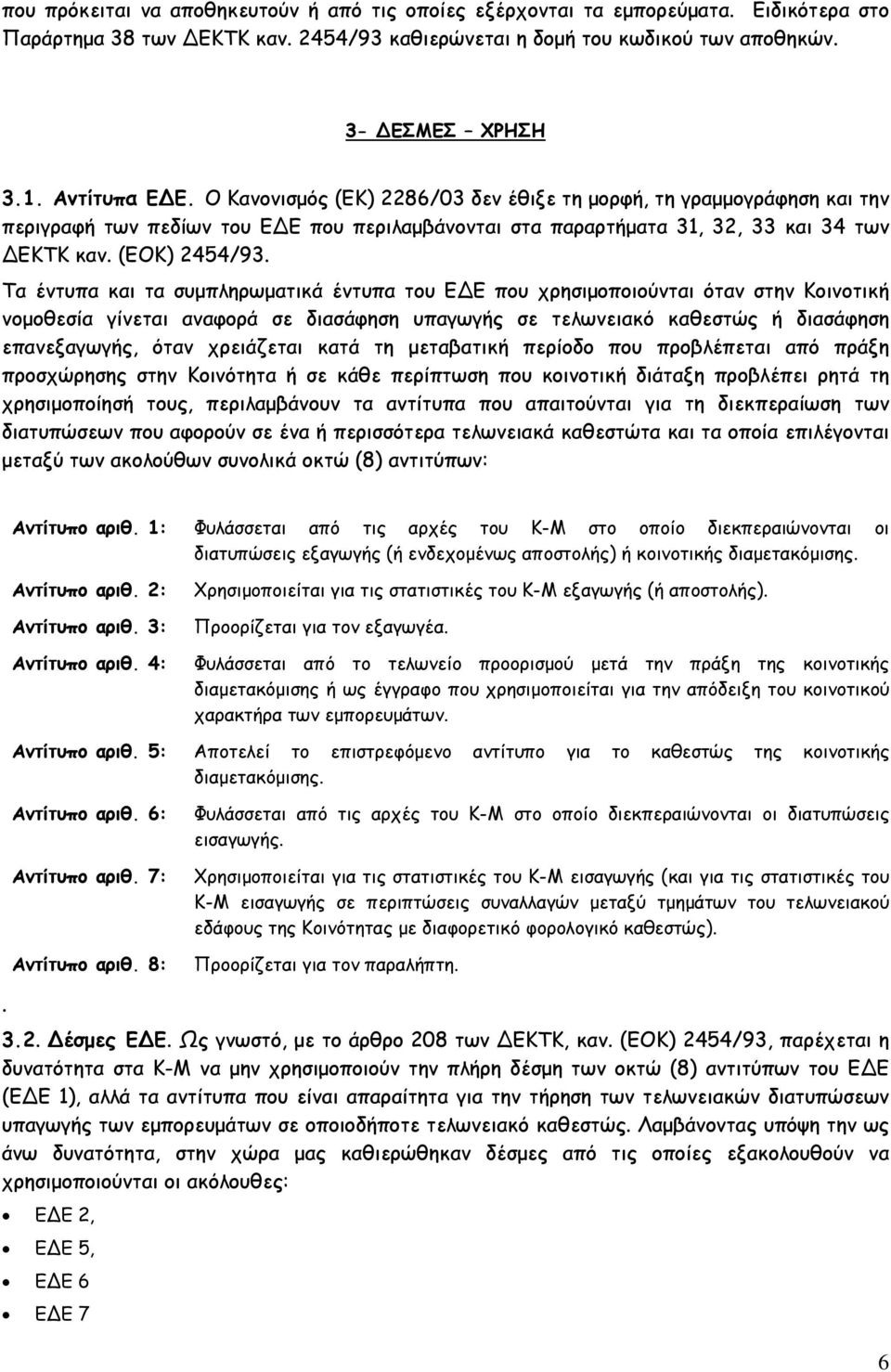 Τα έντυπα και τα συμπληρωματικά έντυπα του Ε Ε που χρησιμοποιούνται όταν στην Κοινοτική νομοθεσία γίνεται αναφορά σε διασάφηση υπαγωγής σε τελωνειακό καθεστώς ή διασάφηση επανεξαγωγής, όταν