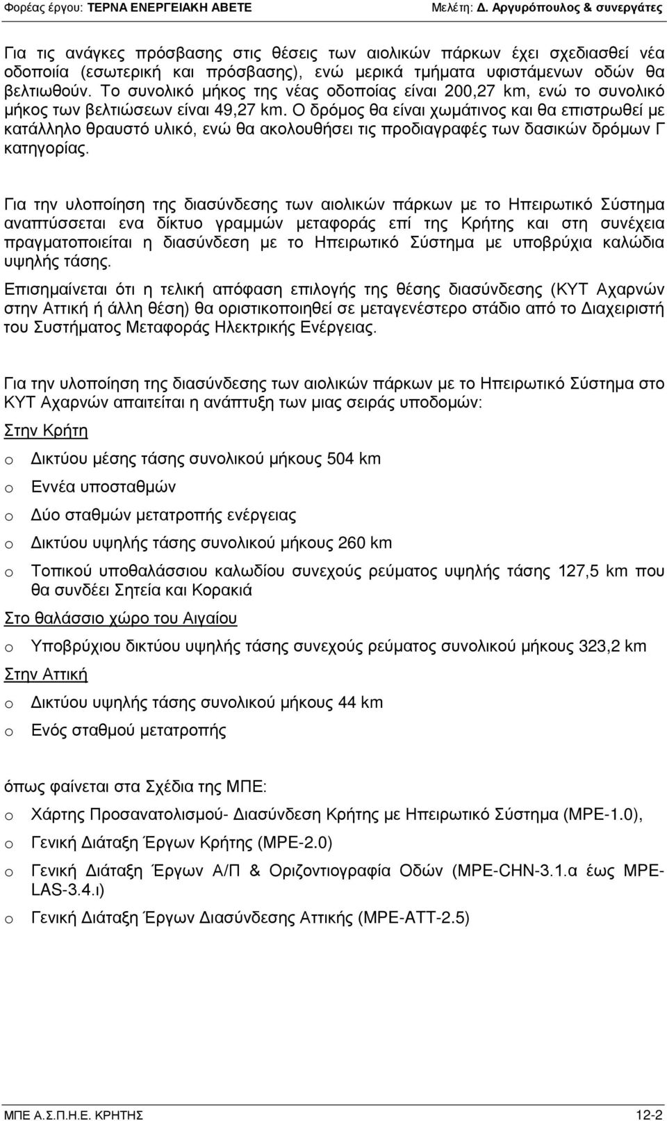 Ο δρόμος θα είναι χωμάτινος και θα επιστρωθεί με κατάλληλο θραυστό υλικό, ενώ θα ακολουθήσει τις προδιαγραφές των δασικών δρόμων Γ κατηγορίας.